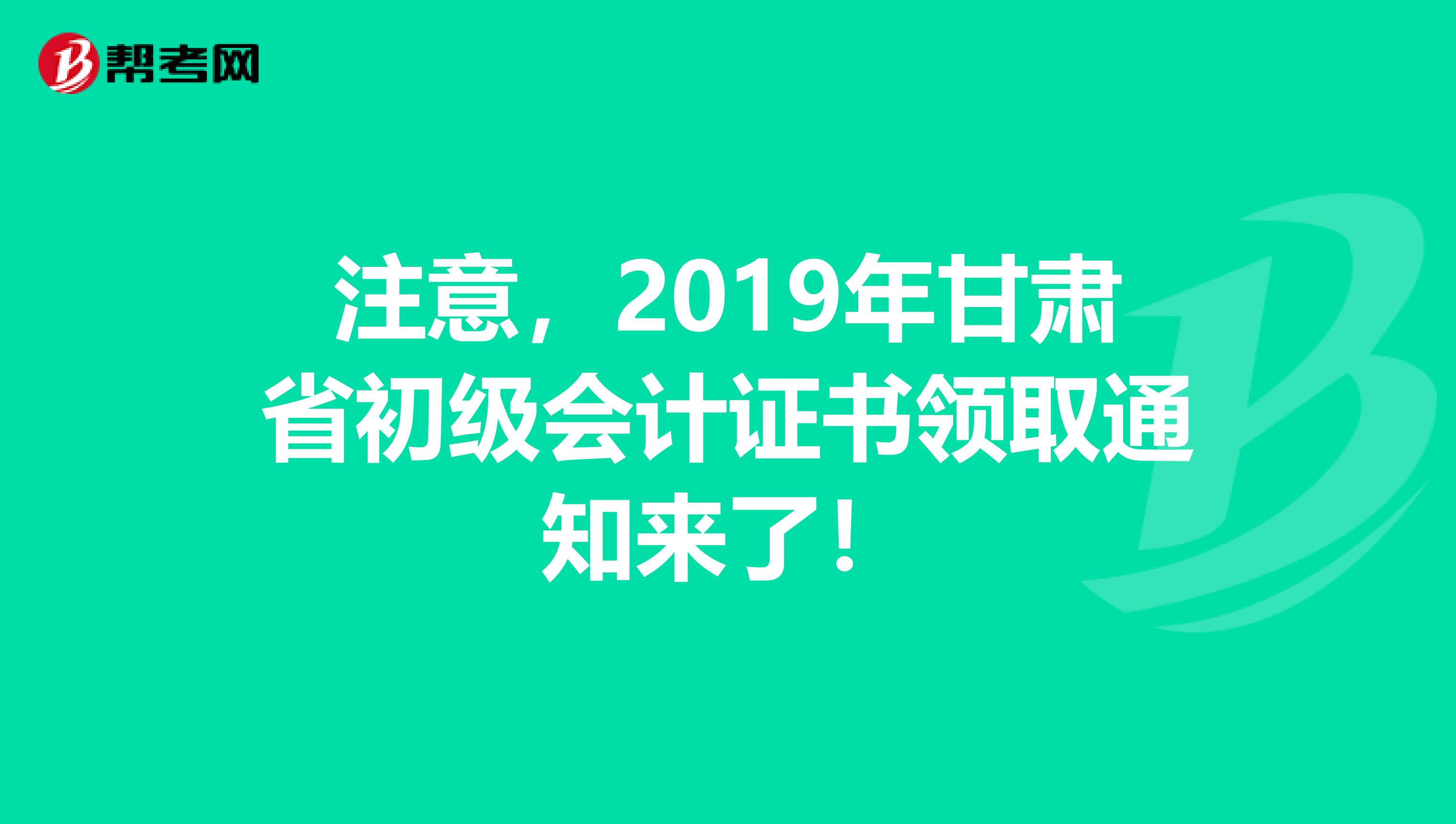 注意，2019年甘肃省初级会计证书领取通知来了！