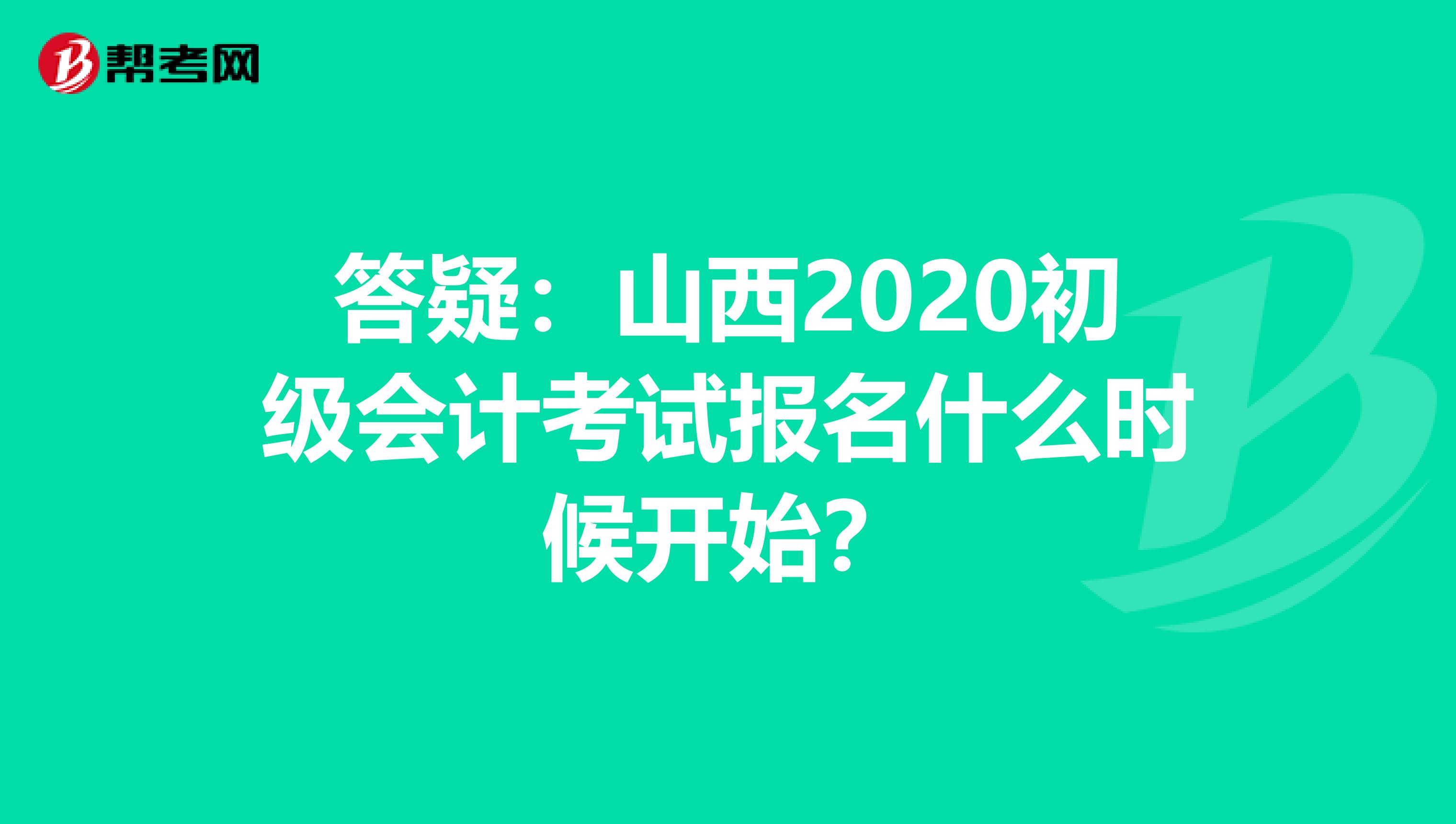 答疑：山西2020初级会计考试报名什么时候开始？