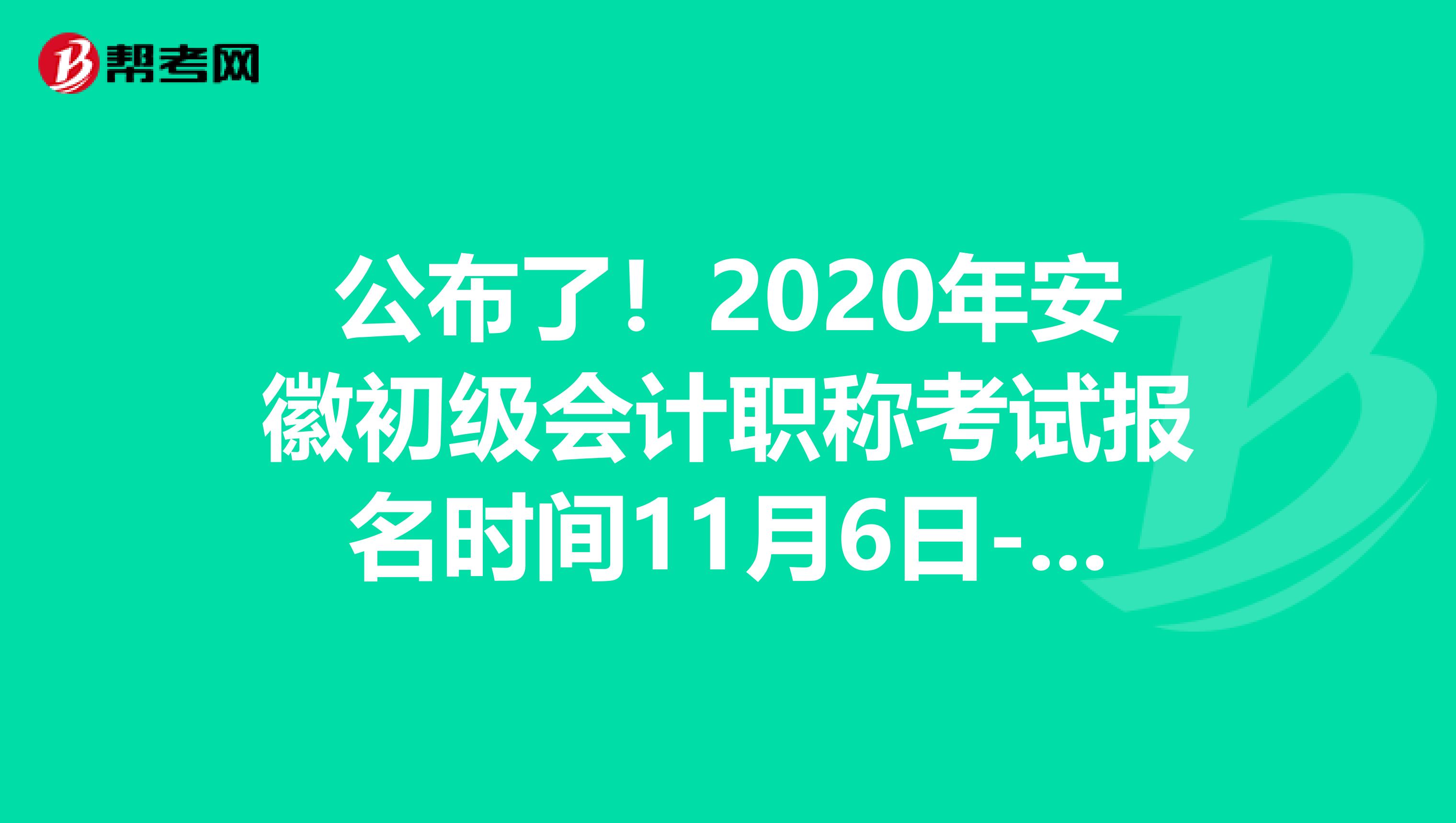 公布了！2020年安徽初级会计职称考试报名时间11月6日-30日