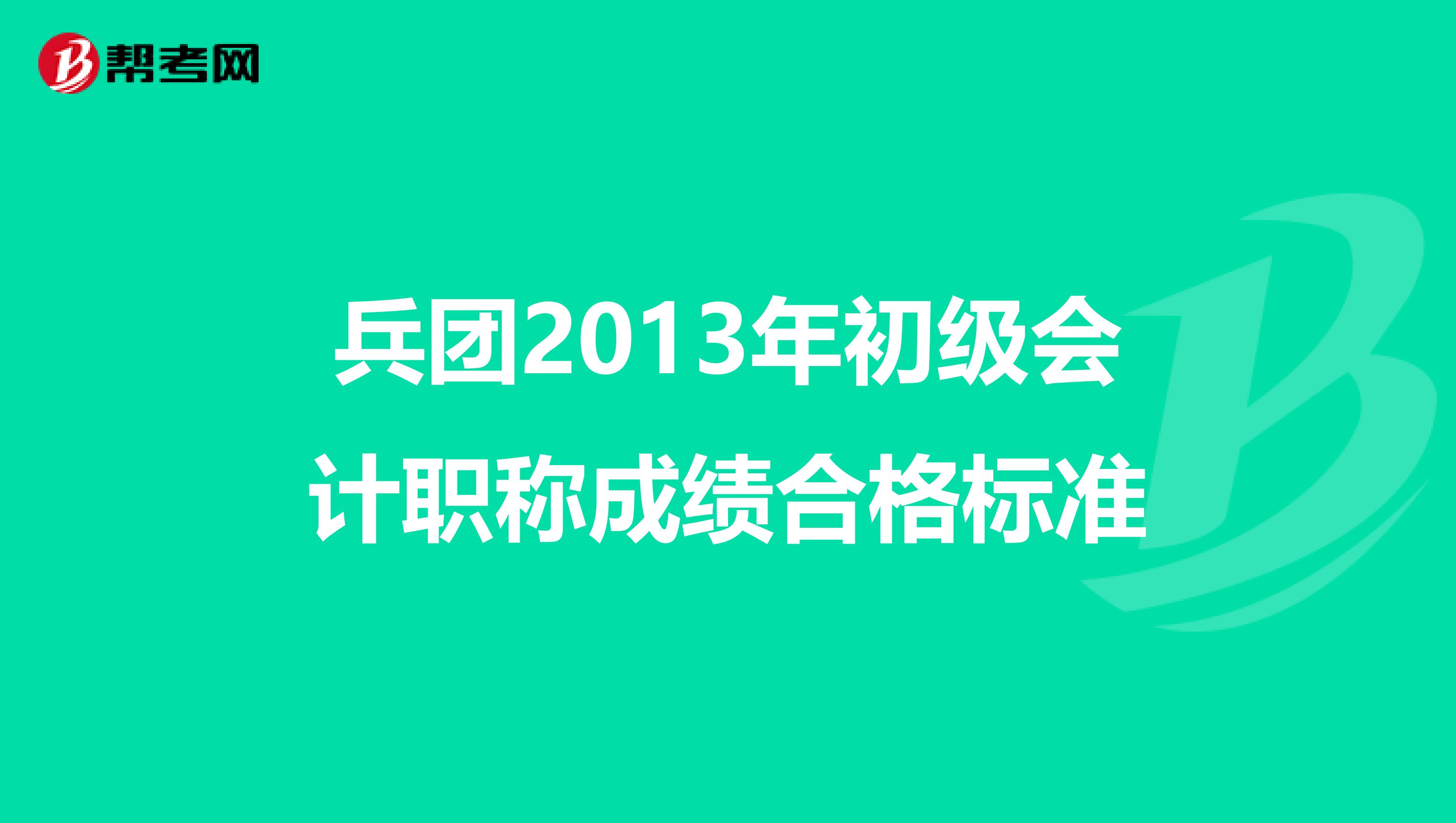 兵团2013年初级会计职称成绩合格标准