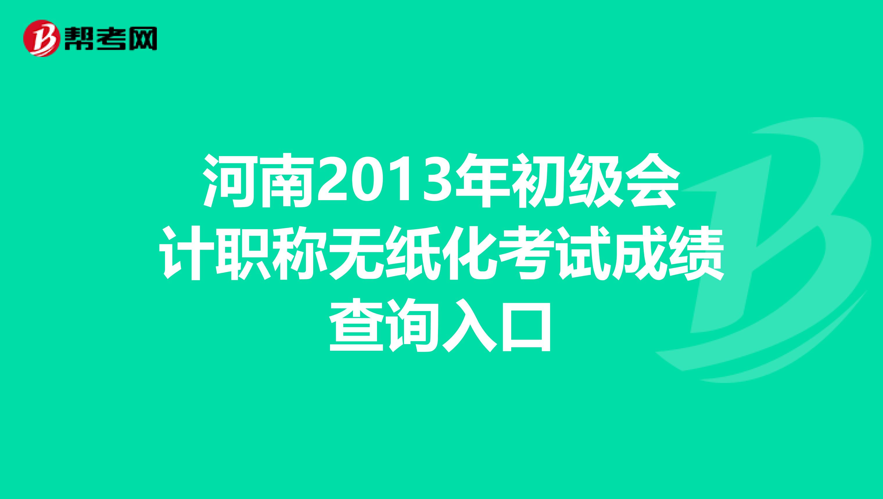 河南2013年初级会计职称无纸化考试成绩查询入口