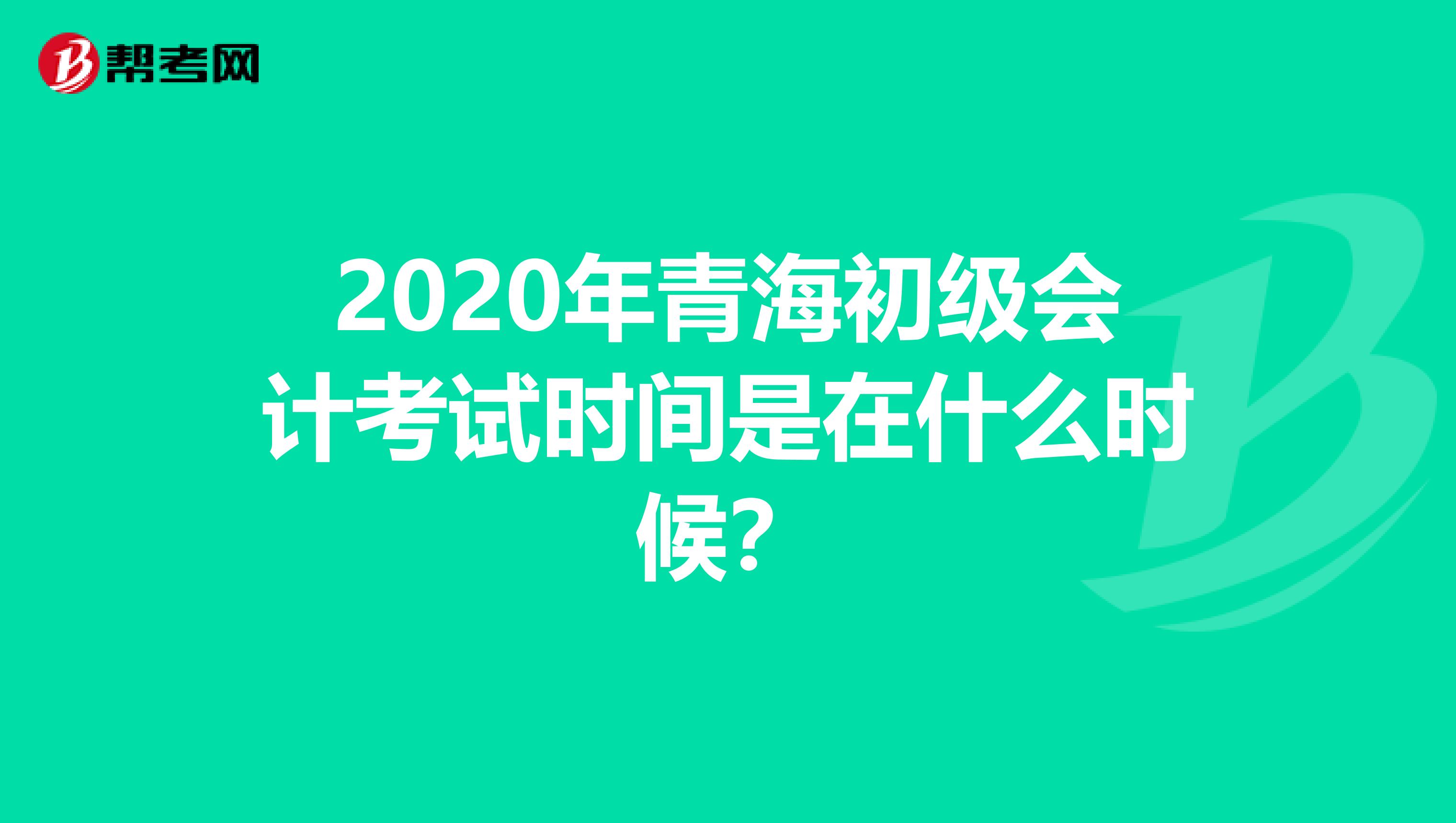 2020年青海初级会计考试时间是在什么时候？