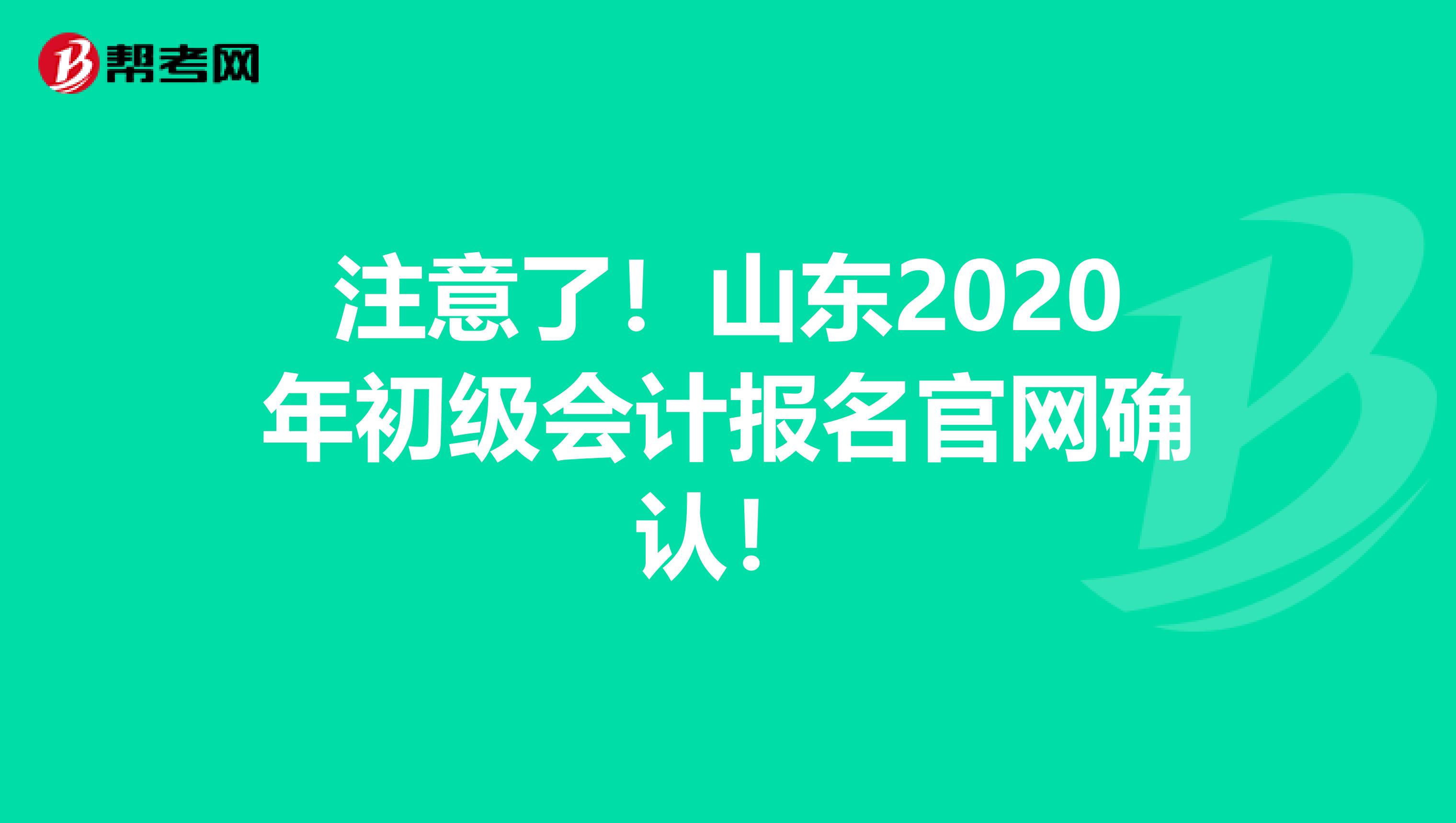 注意了！山东2020年初级会计报名官网确认！