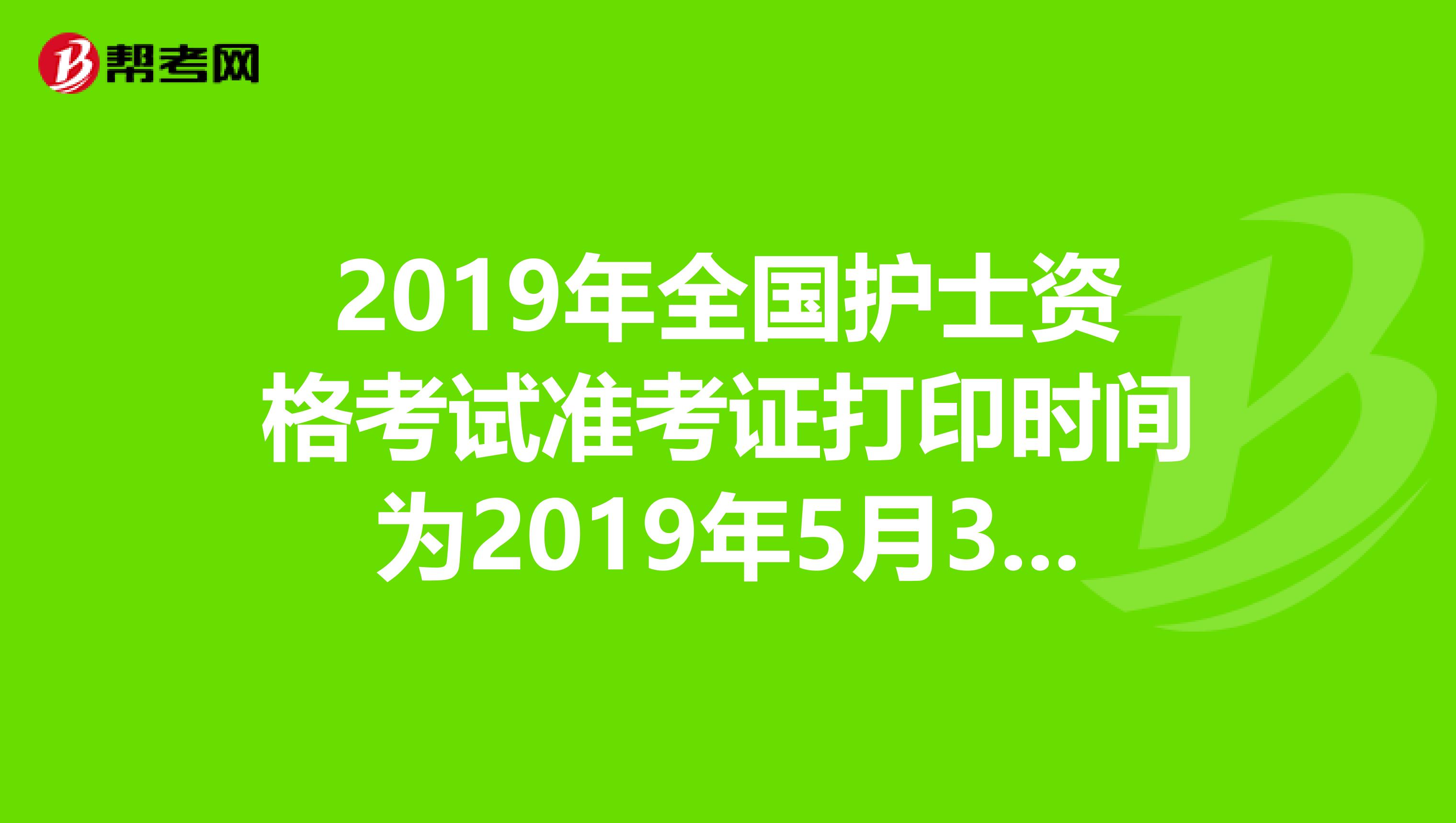 2019年全国护士资格考试准考证打印时间为2019年5月3日-20日