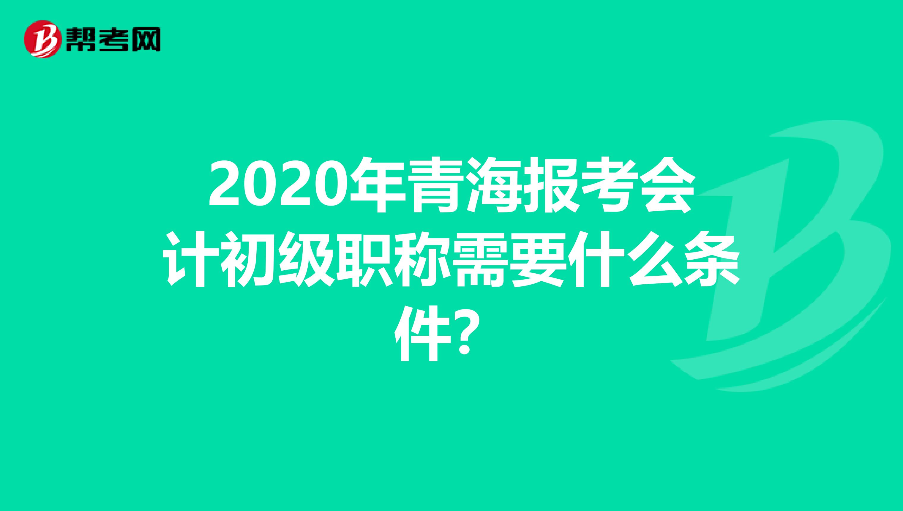 2020年青海报考会计初级职称需要什么条件？