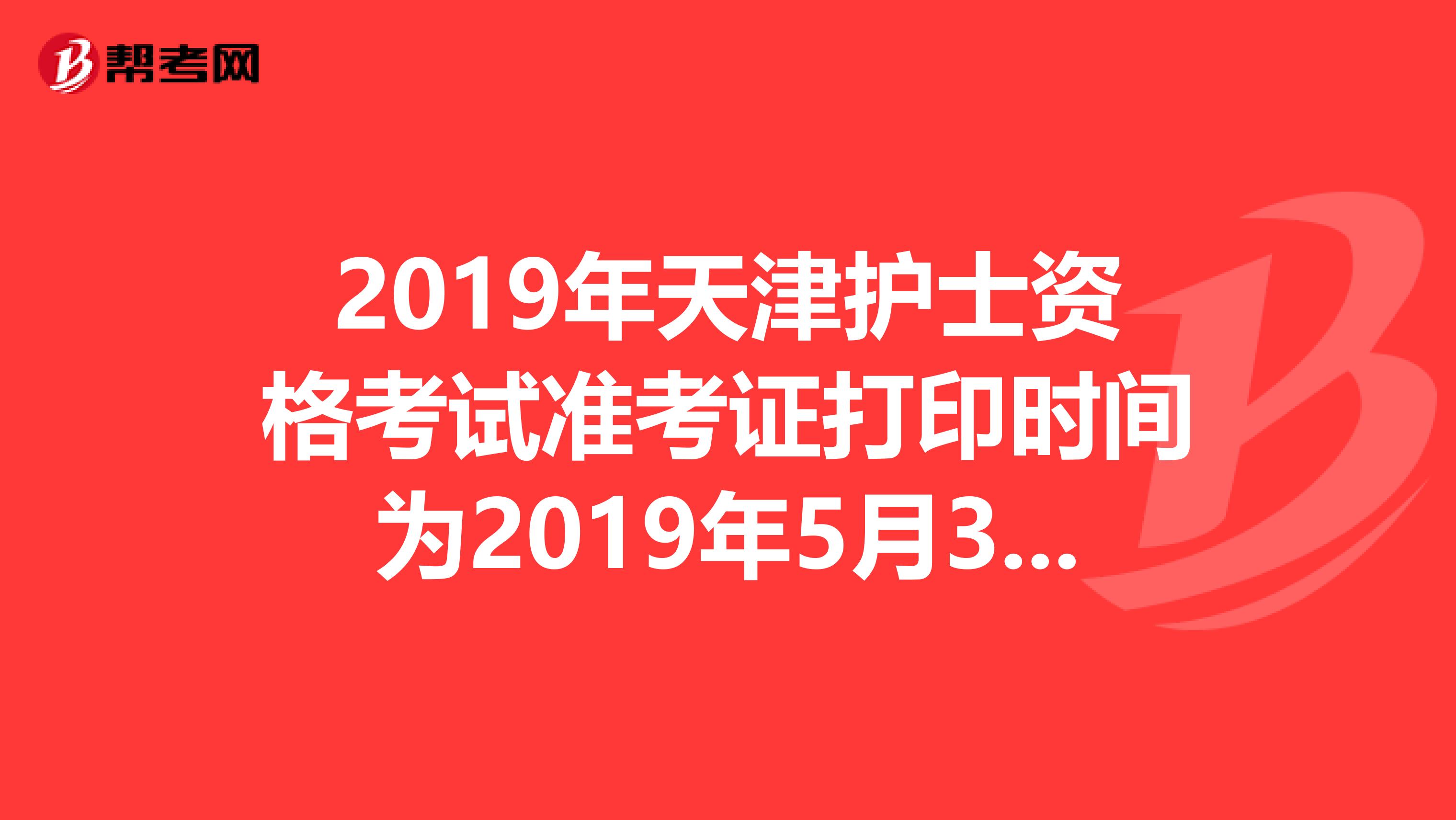 2019年天津护士资格考试准考证打印时间为2019年5月3日-20日
