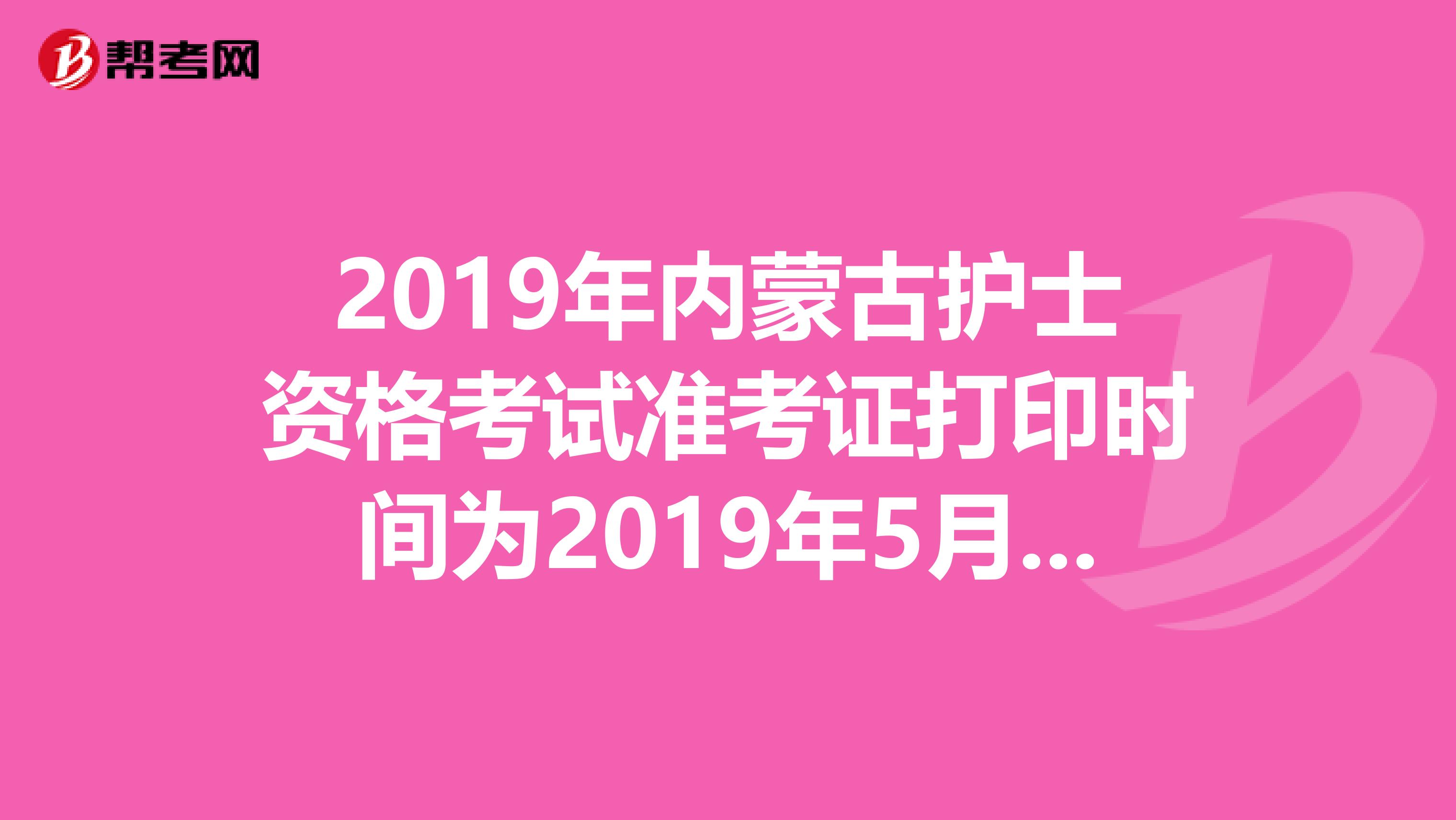 2019年内蒙古护士资格考试准考证打印时间为2019年5月3日-20日