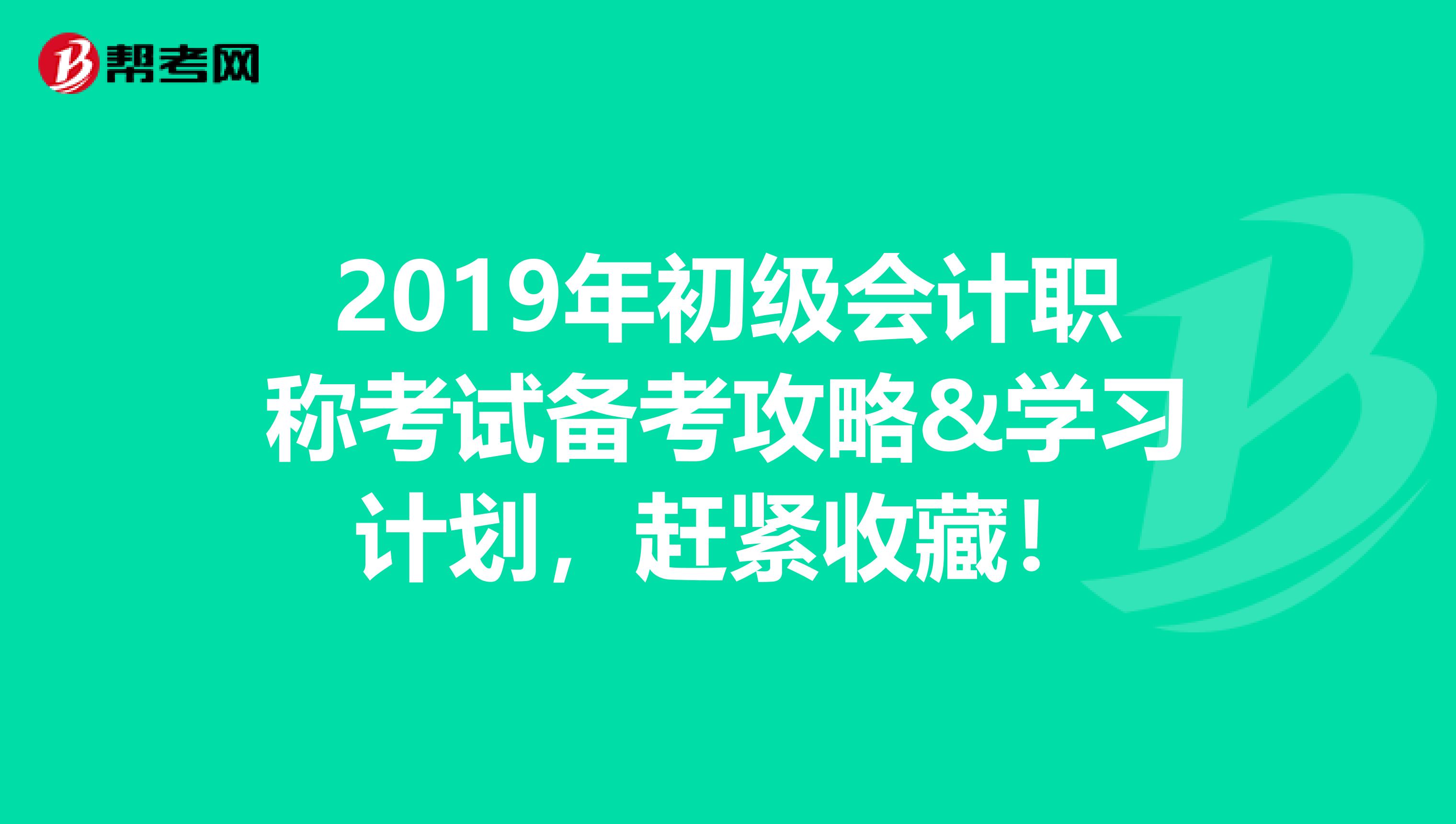2019年初级会计职称考试备考攻略&学习计划，赶紧收藏！