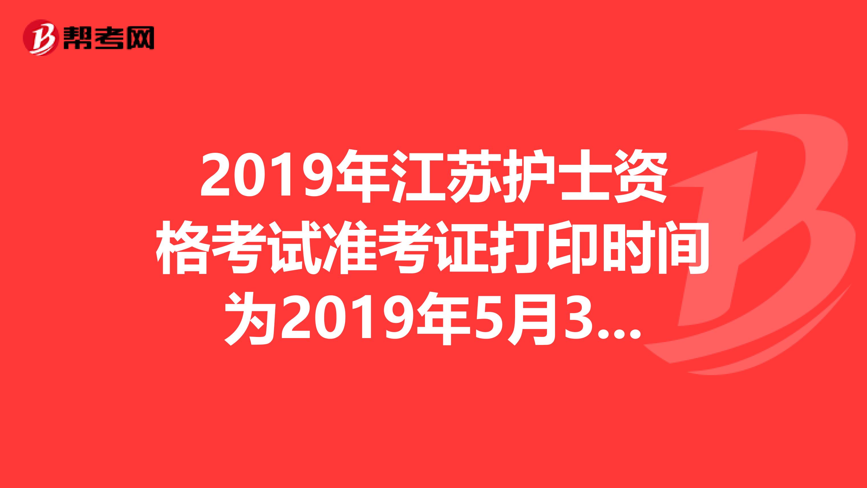 2019年江苏护士资格考试准考证打印时间为2019年5月3日-20日