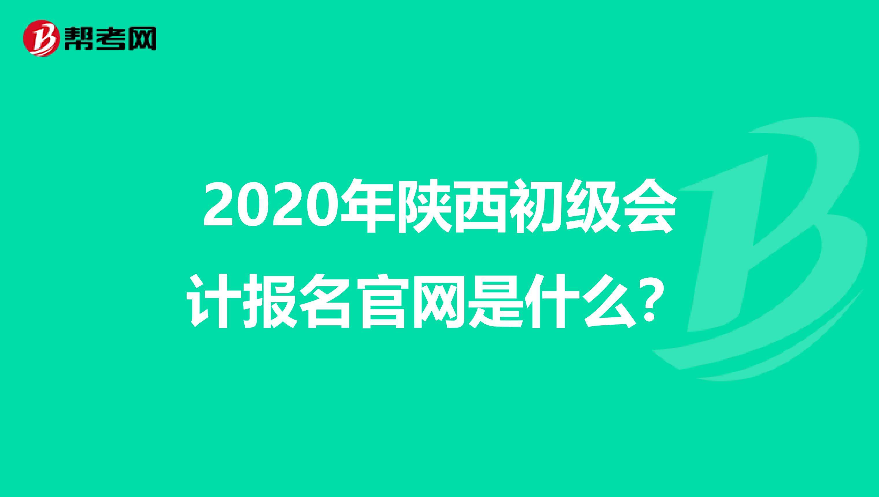 2020年陕西初级会计报名官网是什么？