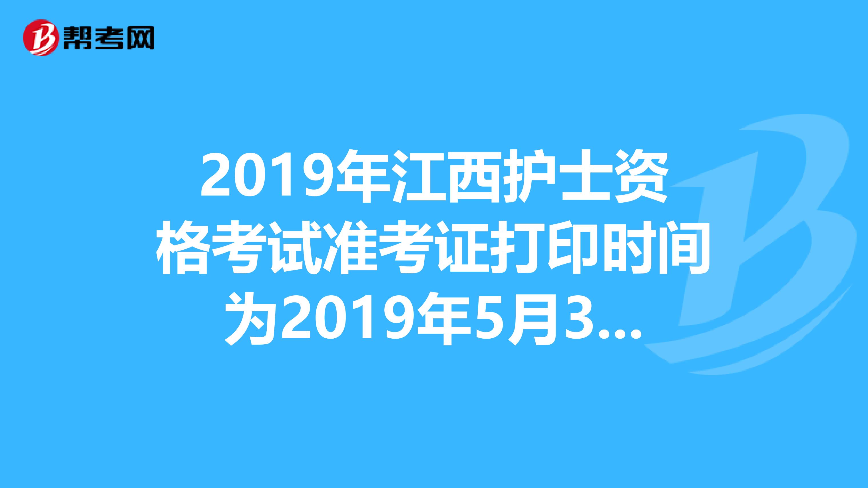 2019年江西护士资格考试准考证打印时间为2019年5月3日-20日