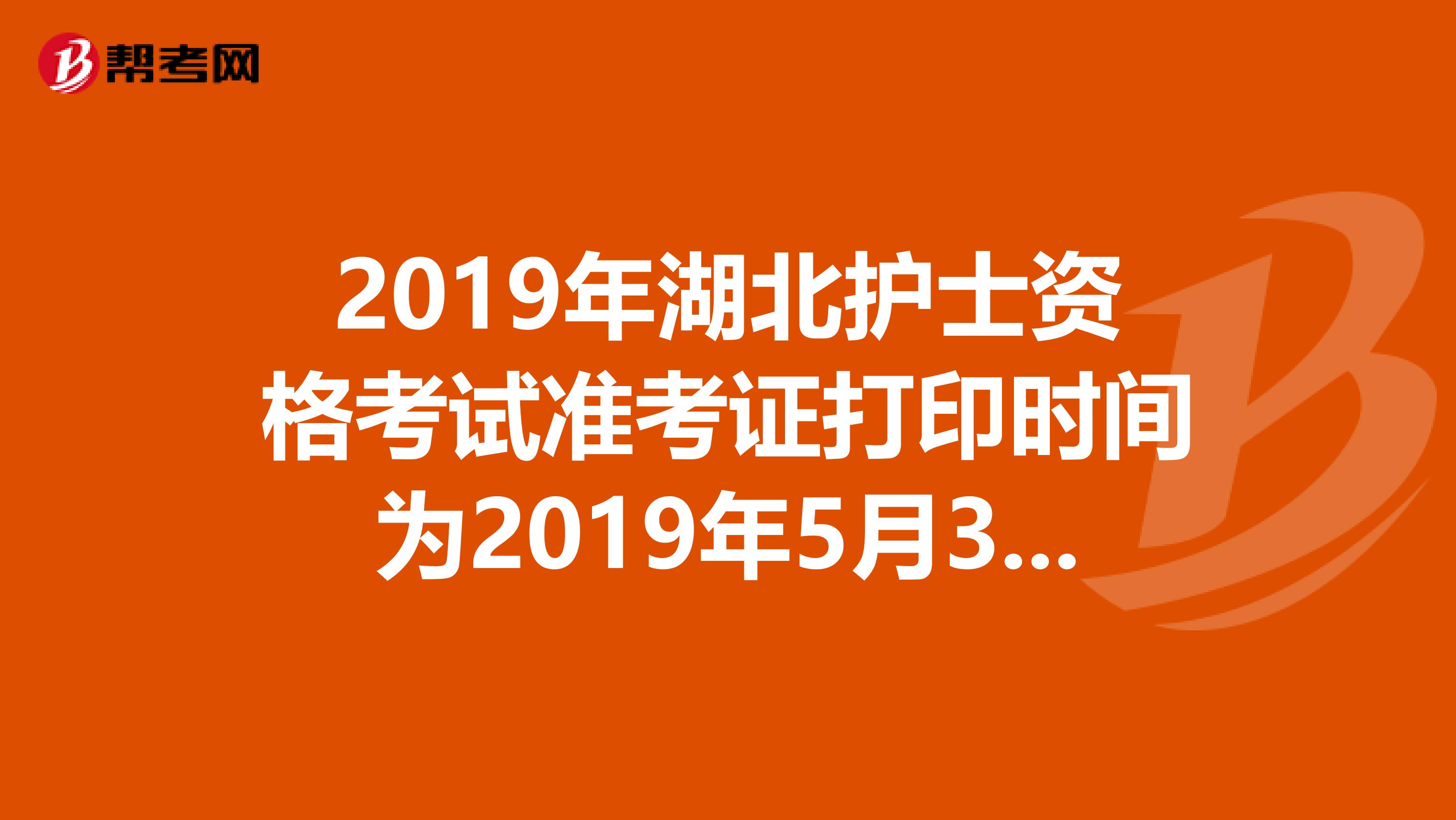 2019年湖北护士资格考试准考证打印时间为2019年5月3日-20日