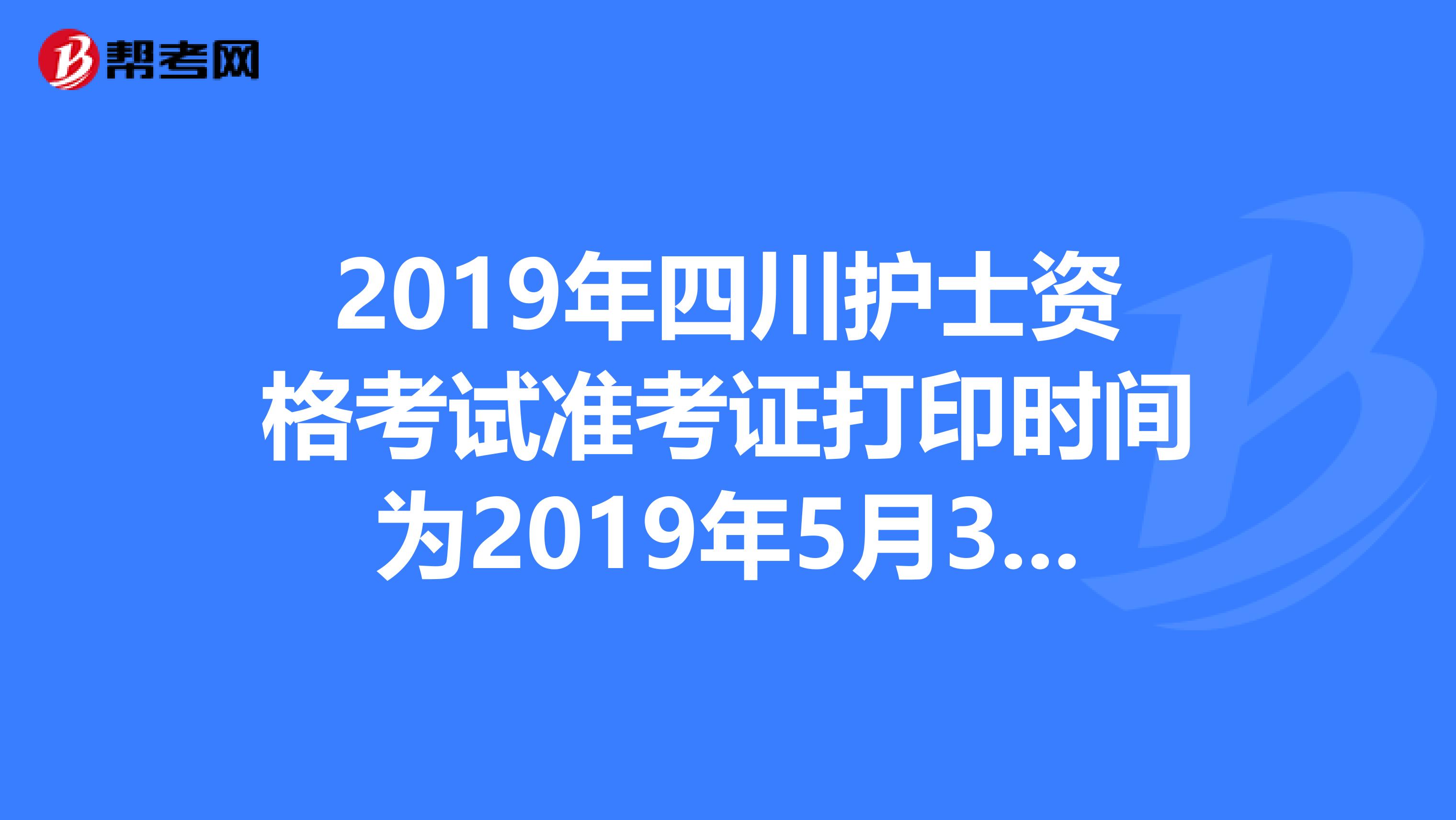 2019年四川护士资格考试准考证打印时间为2019年5月3日-20日
