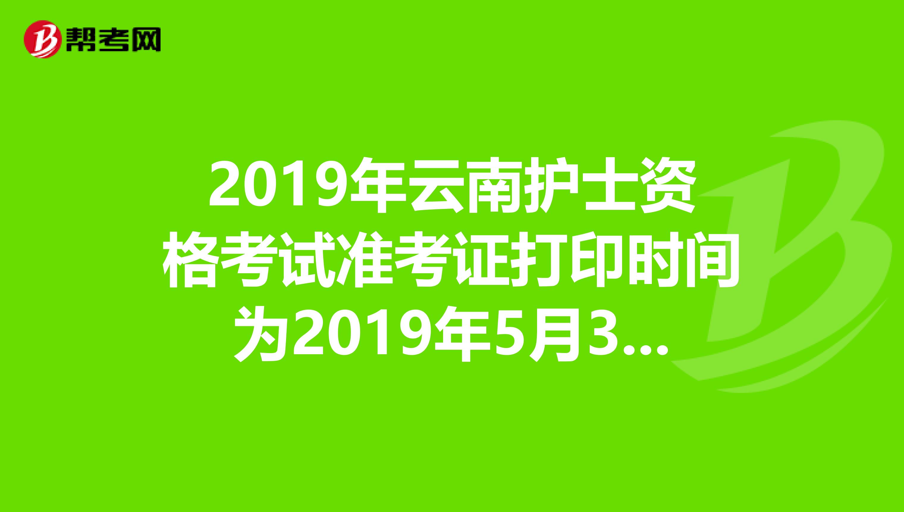 2019年云南护士资格考试准考证打印时间为2019年5月3日-20日