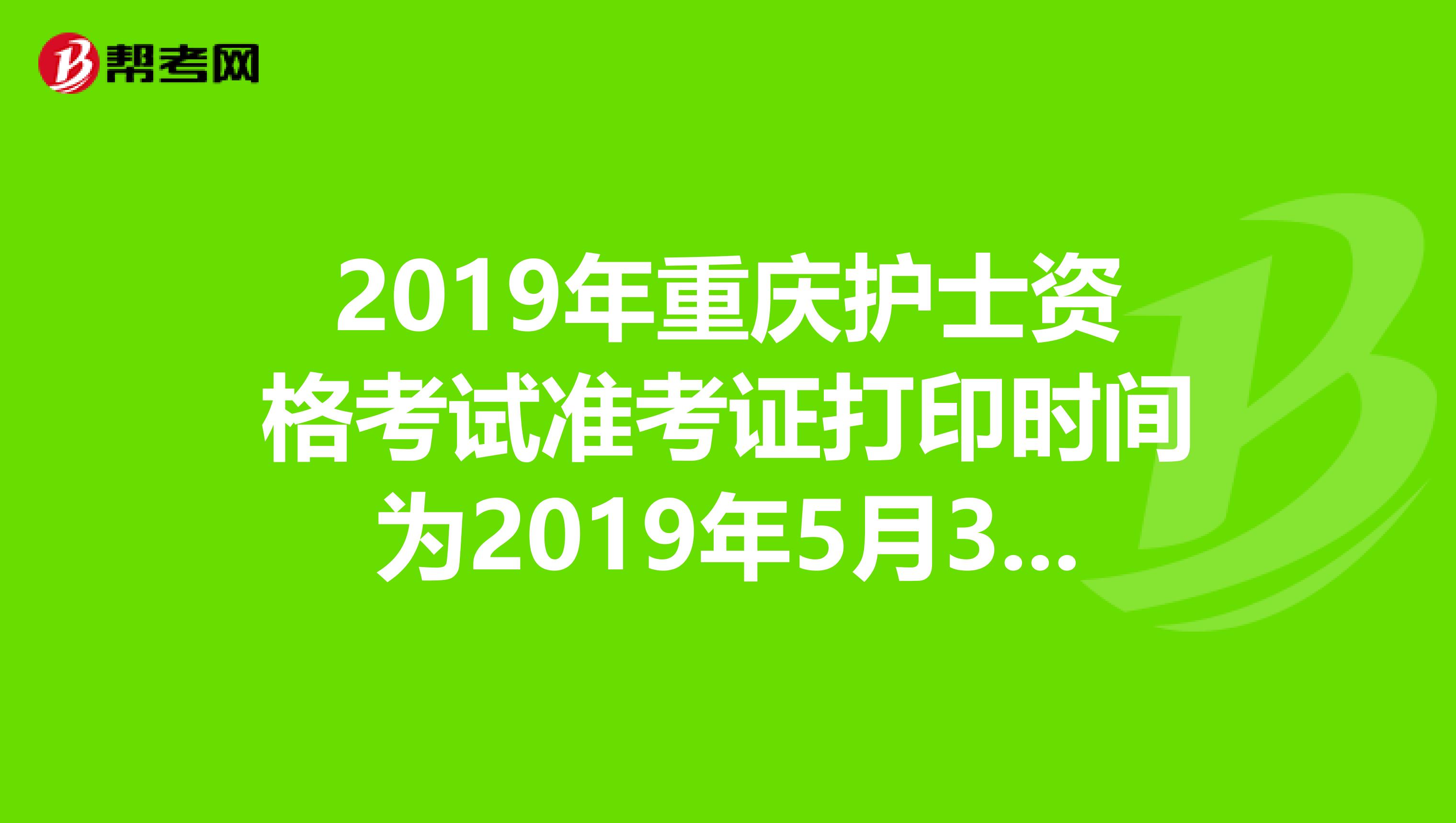 2019年重庆护士资格考试准考证打印时间为2019年5月3日-20日