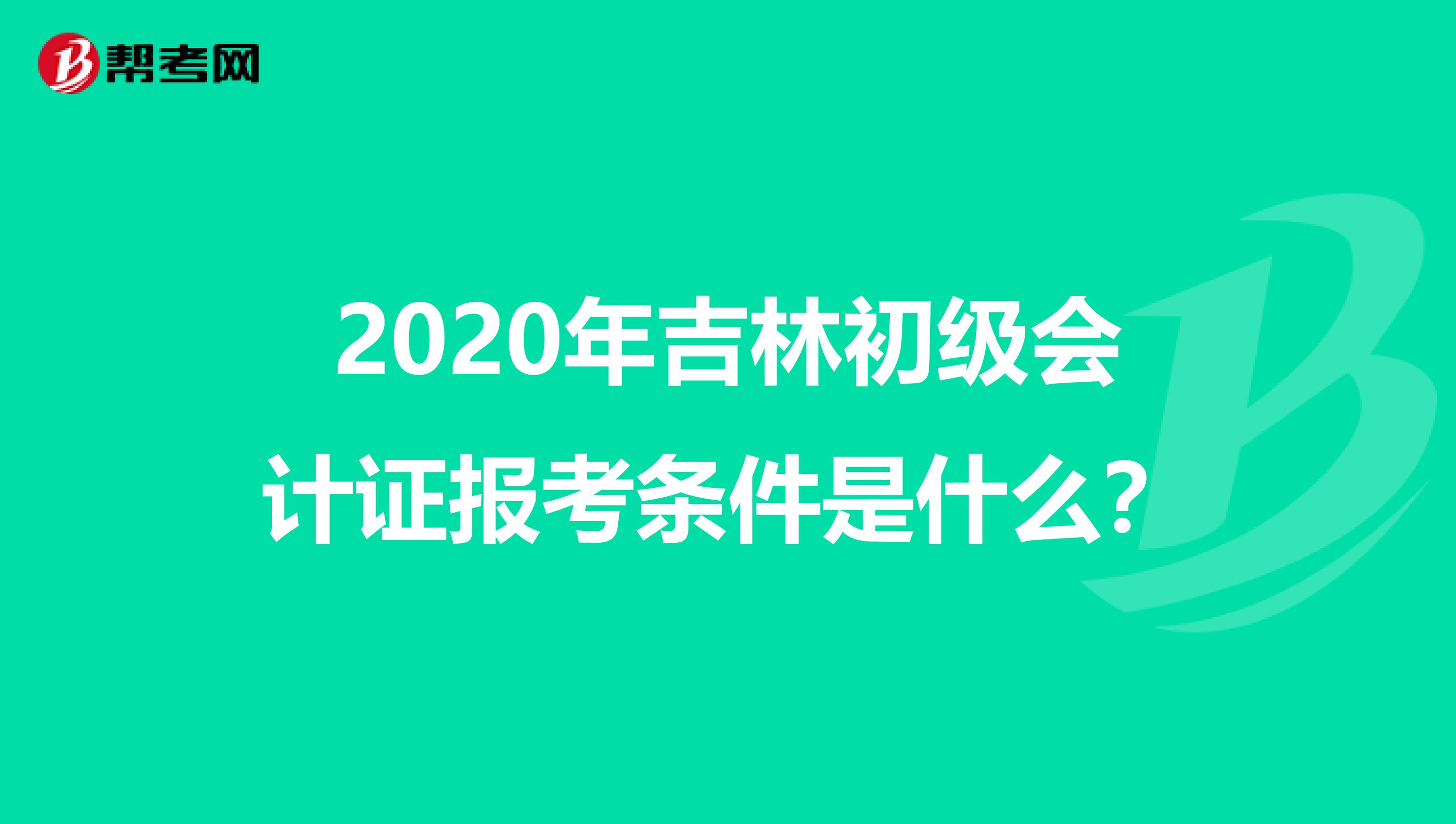 2020年吉林初级会计证报考条件是什么？