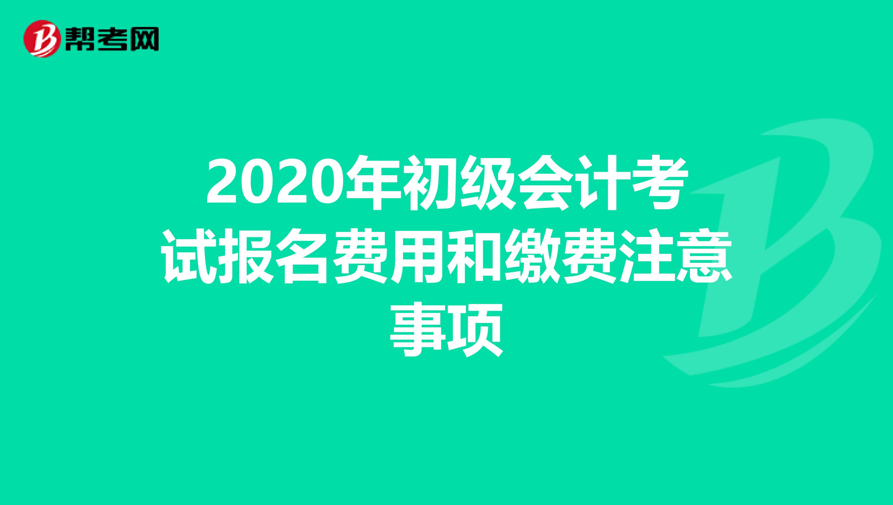 2020年初级会计考试报名费用和缴费注意事项