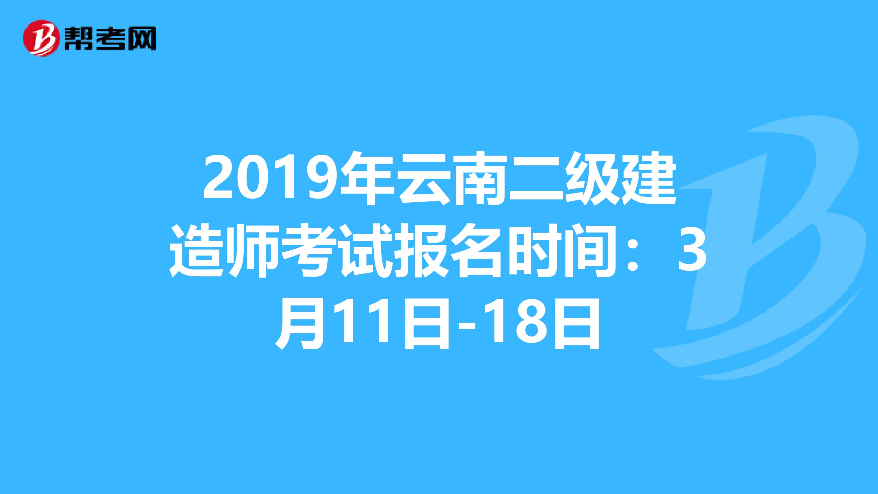 2019年云南二级建造师考试报名时间：3月11日-18日