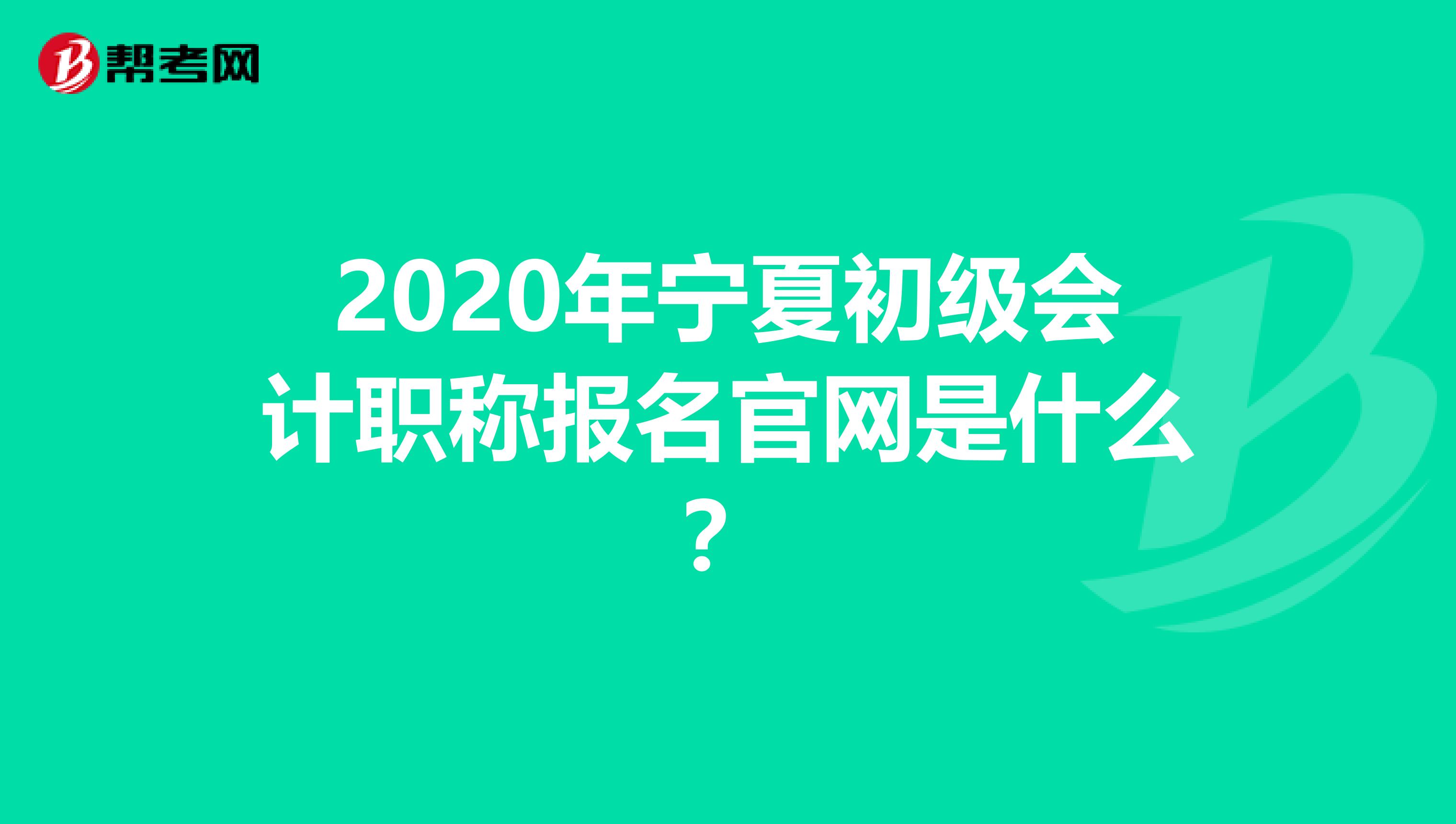 2020年宁夏初级会计职称报名官网是什么？