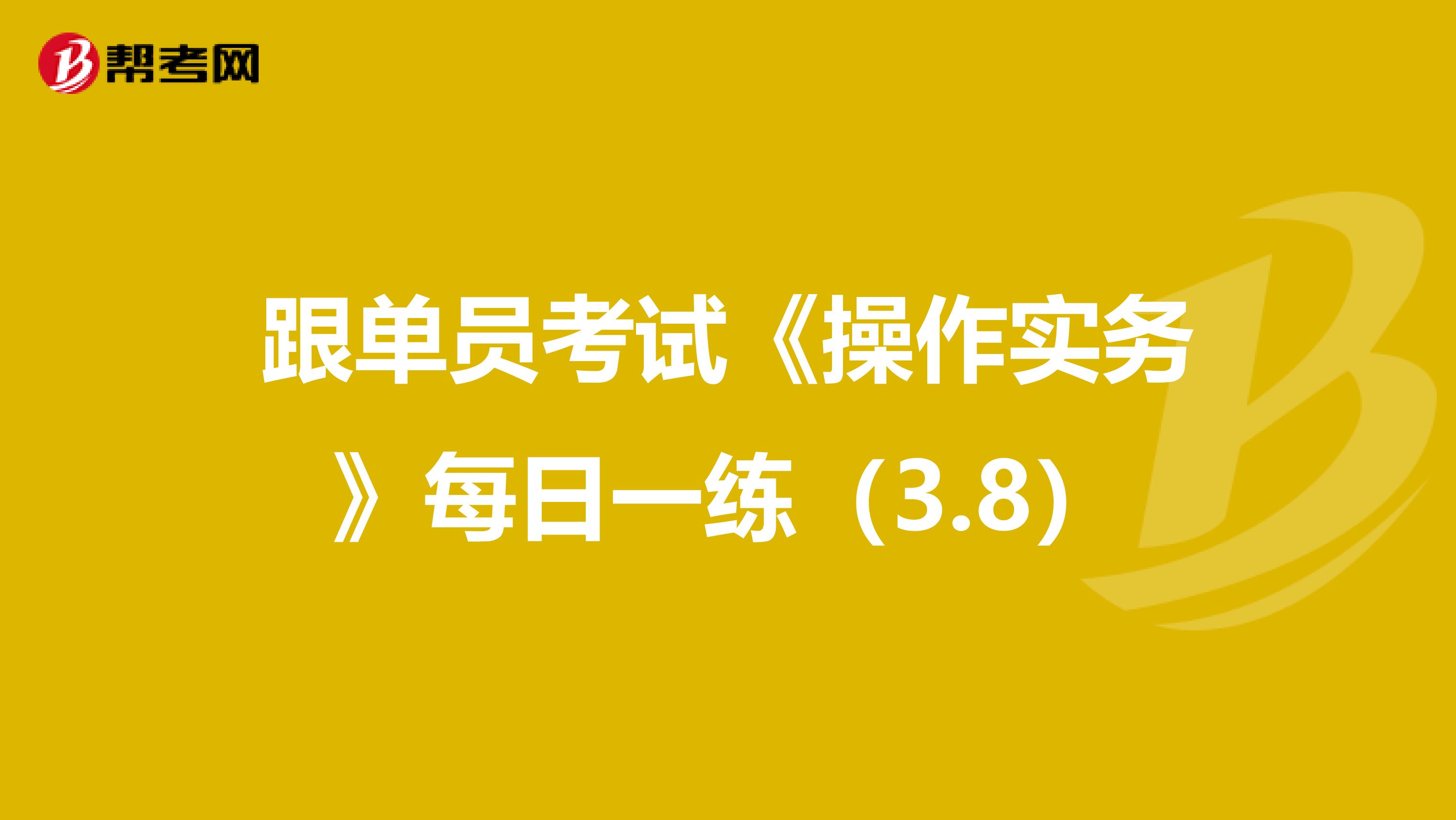 跟单员考试《操作实务》每日一练（3.8）