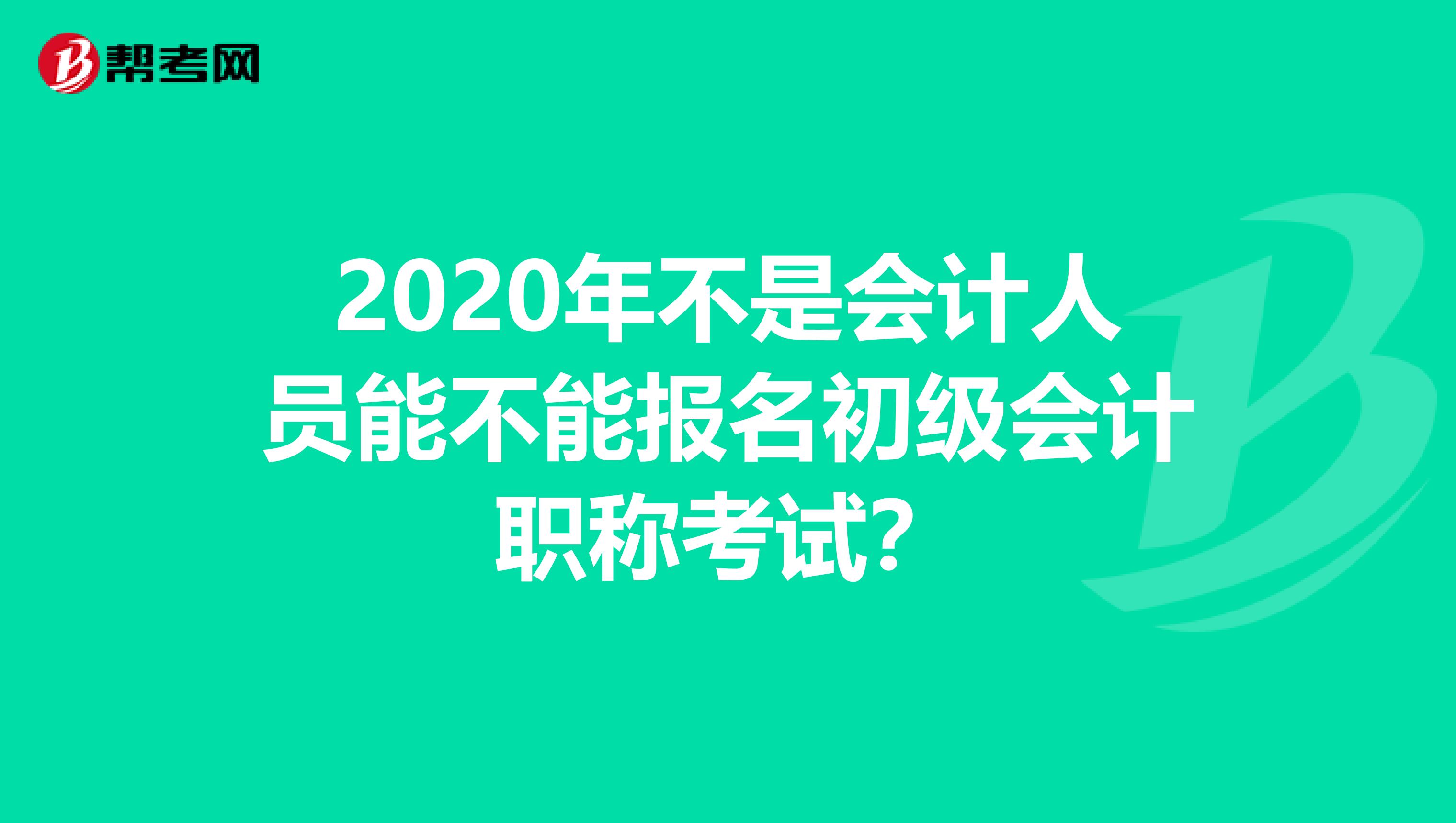 2020年不是会计人员能不能报名初级会计职称考试？