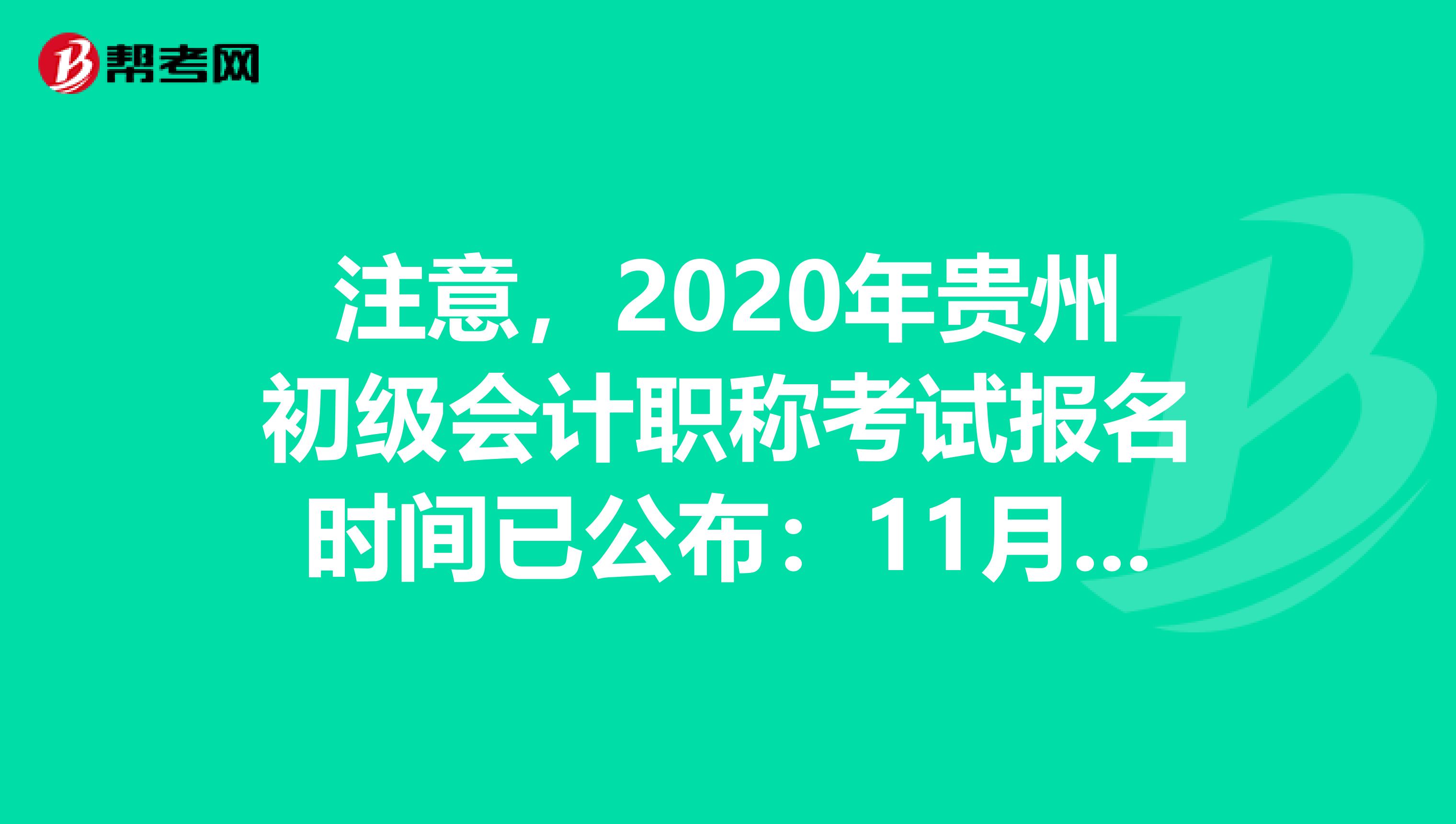 注意，2020年贵州初级会计职称考试报名时间已公布：11月15-30日