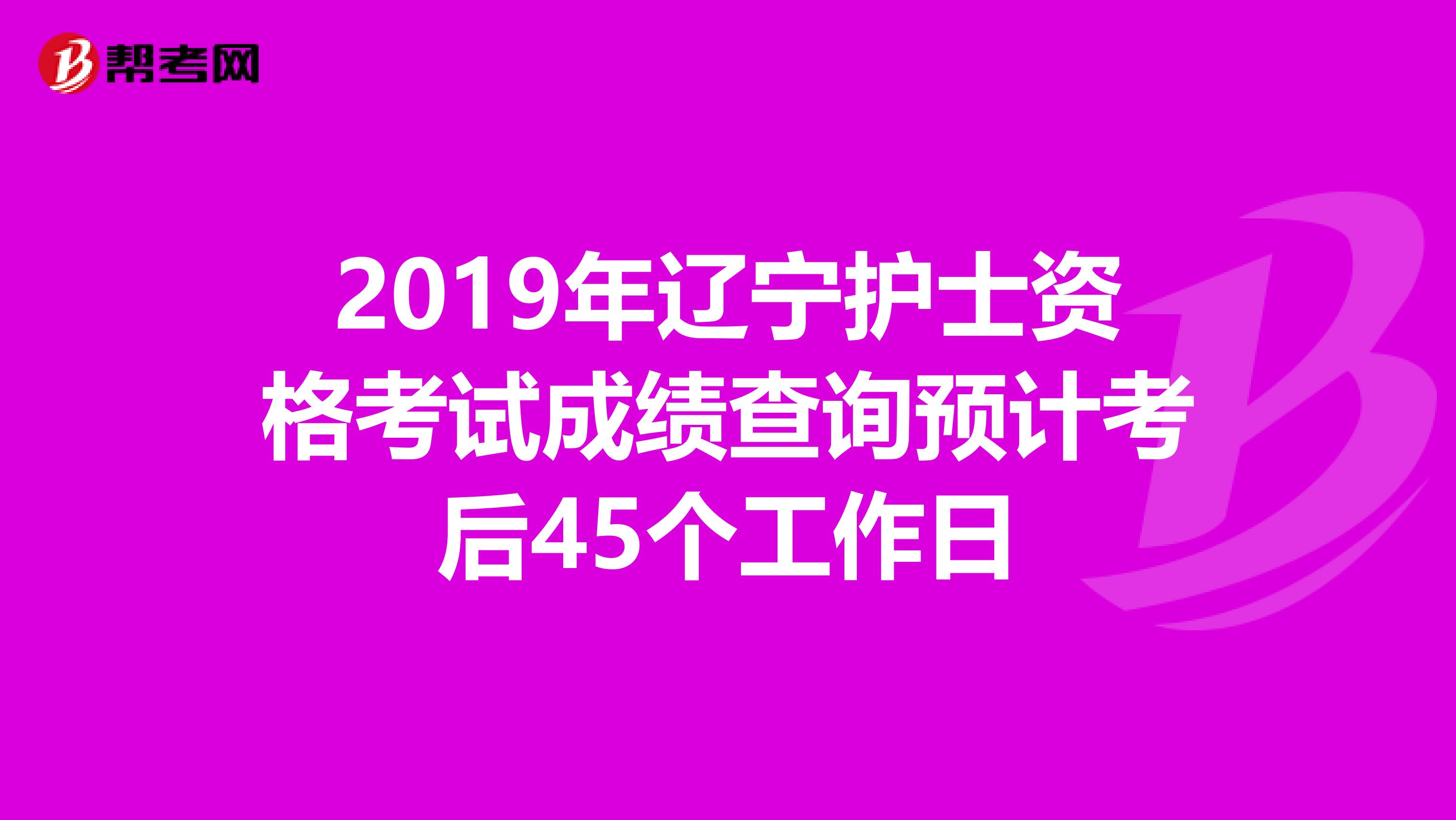 2019年辽宁护士资格考试成绩查询预计考后45个工作日