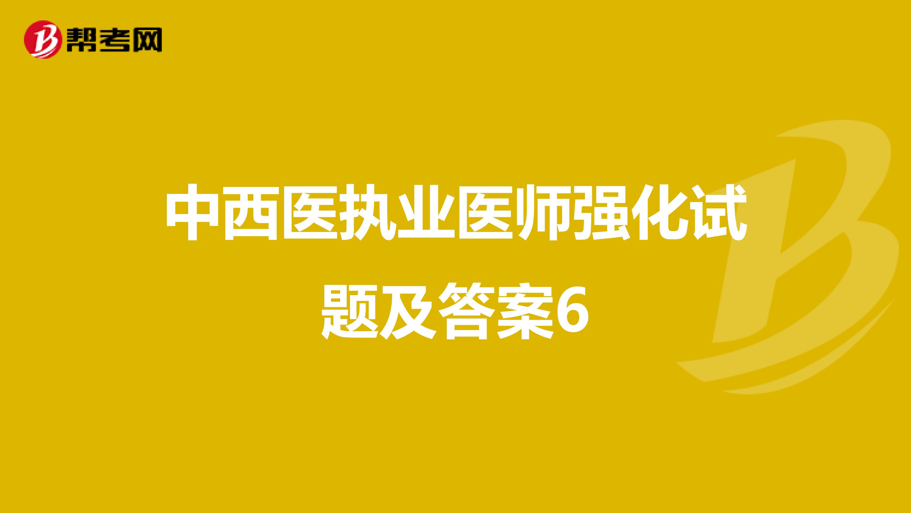 中西醫執業醫師強化試題及答案6