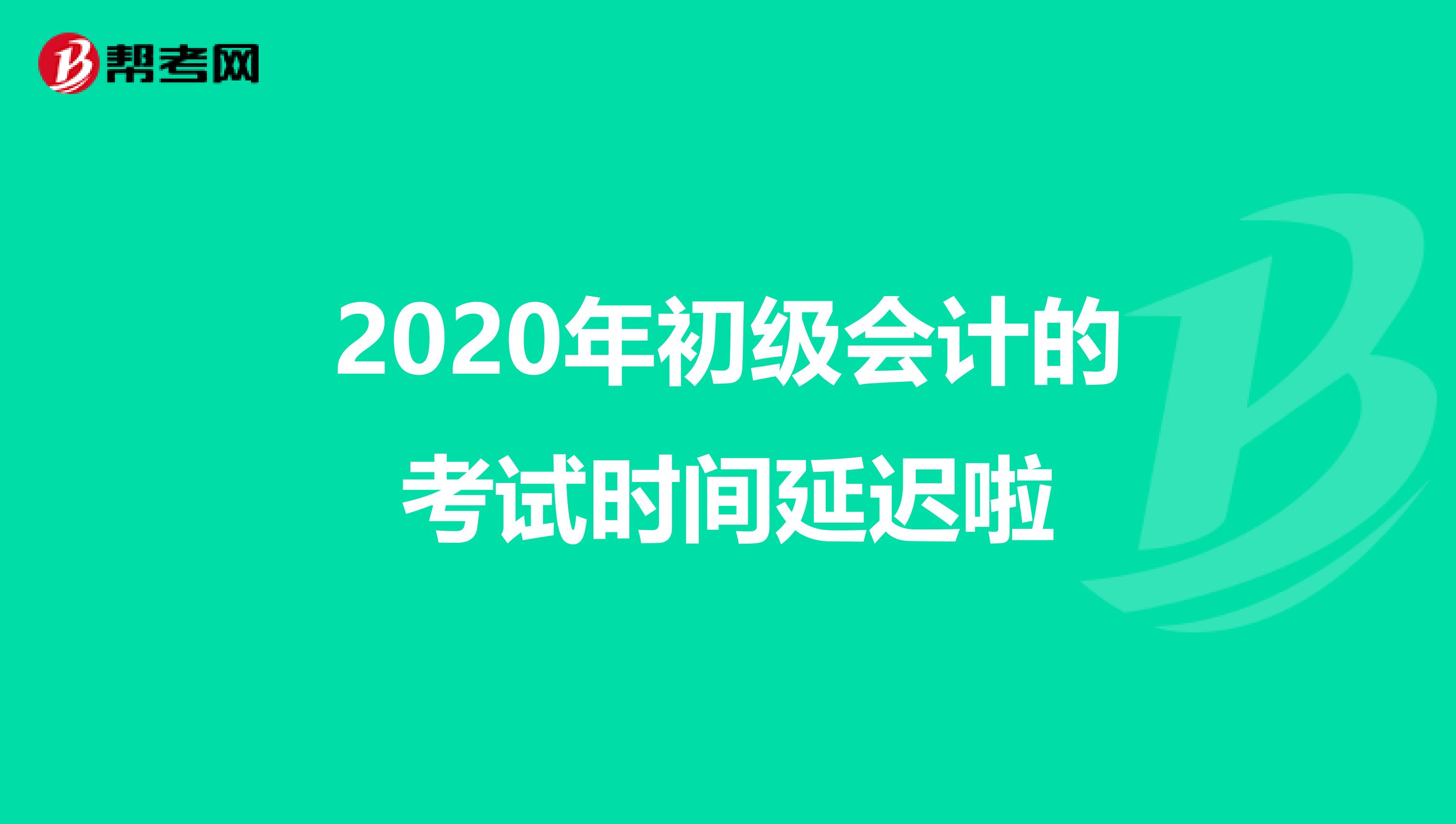 2020年初级会计的考试时间延迟啦