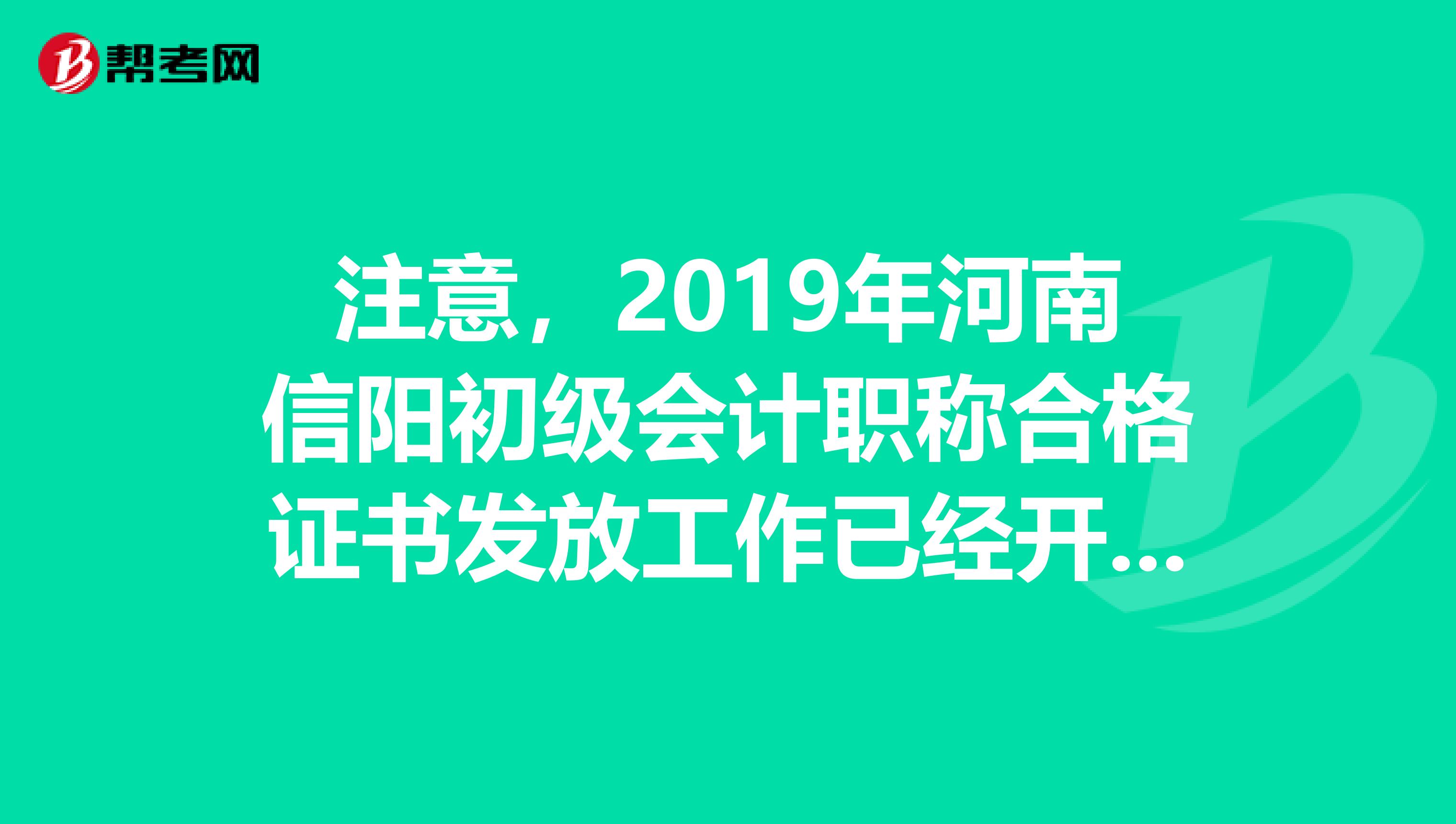 注意，2019年河南信阳初级会计职称合格证书发放工作已经开始！