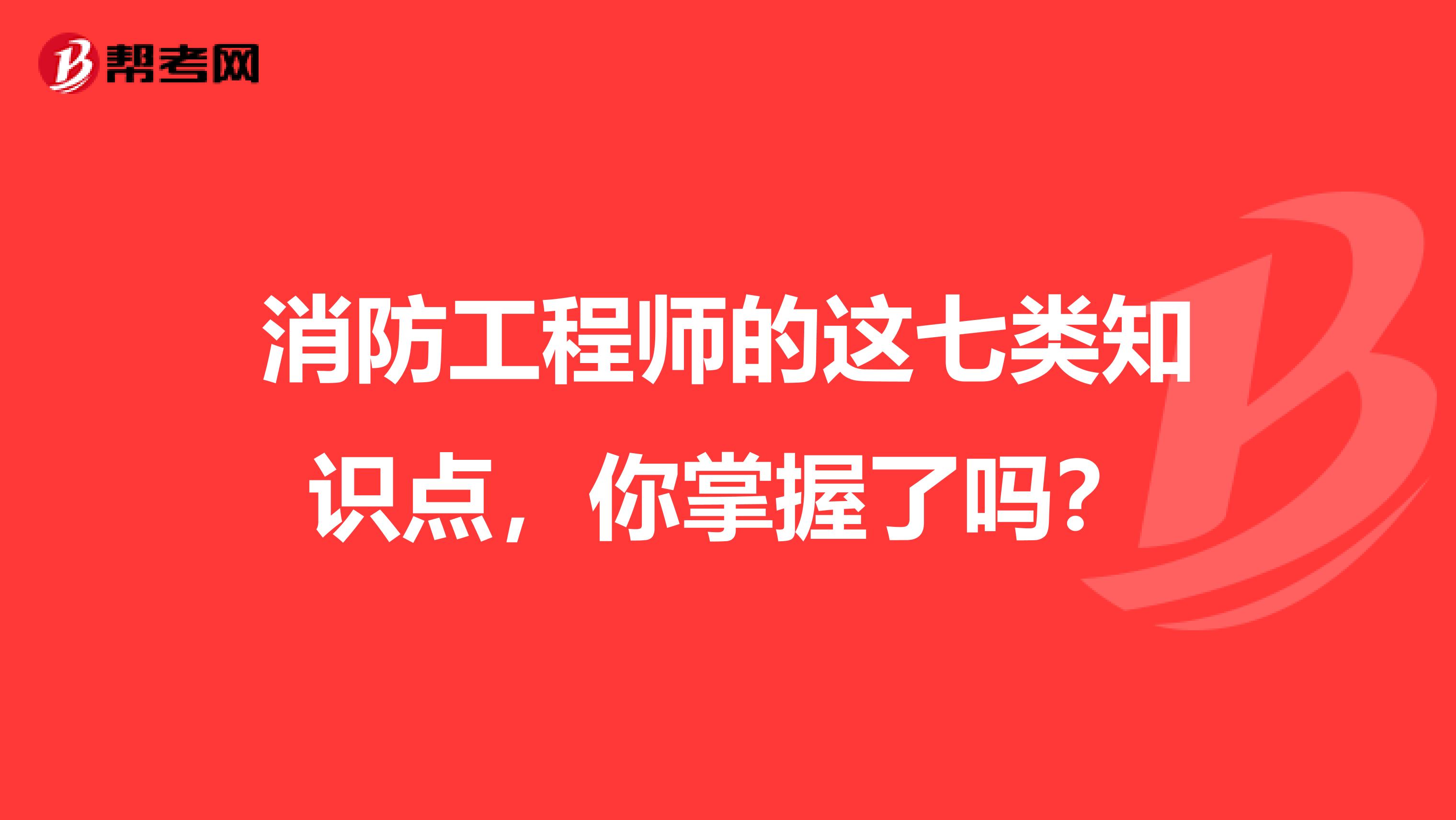 消防工程师的这七类知识点，你掌握了吗？