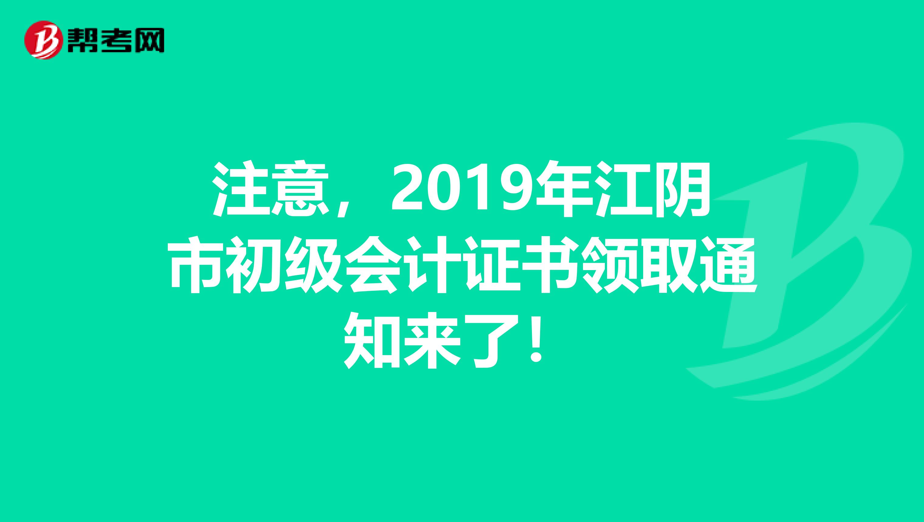 注意，2019年江阴市初级会计证书领取通知来了！