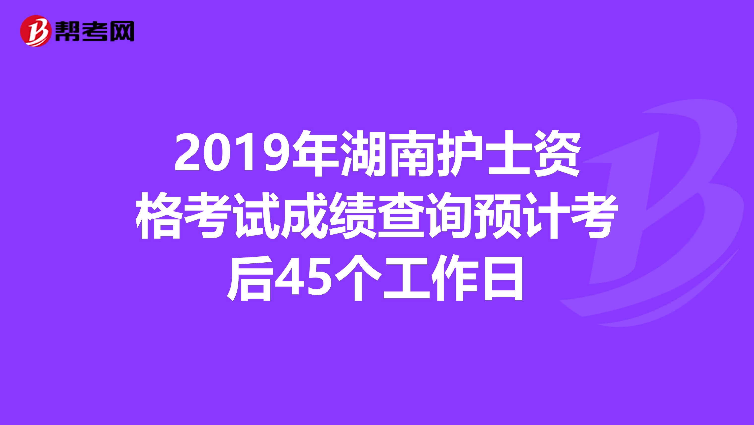 2019年湖南護(hù)士資格考試成績查詢預(yù)計考后45個工作日