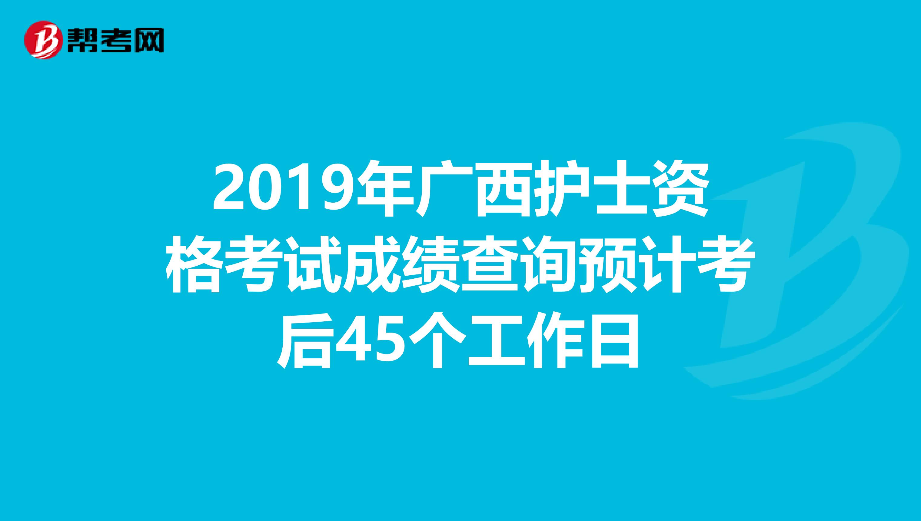 2019年广西护士资格考试成绩查询预计考后45个工作日