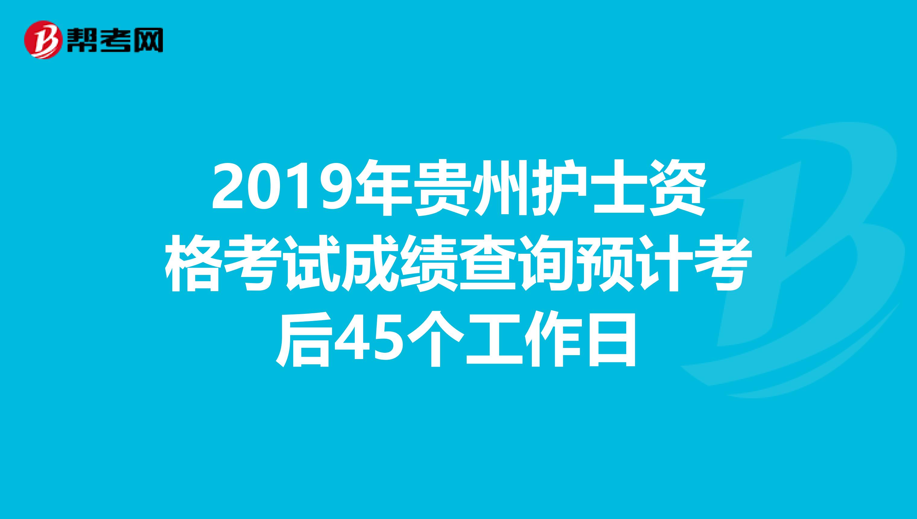 2019年贵州护士资格考试成绩查询预计考后45个工作日