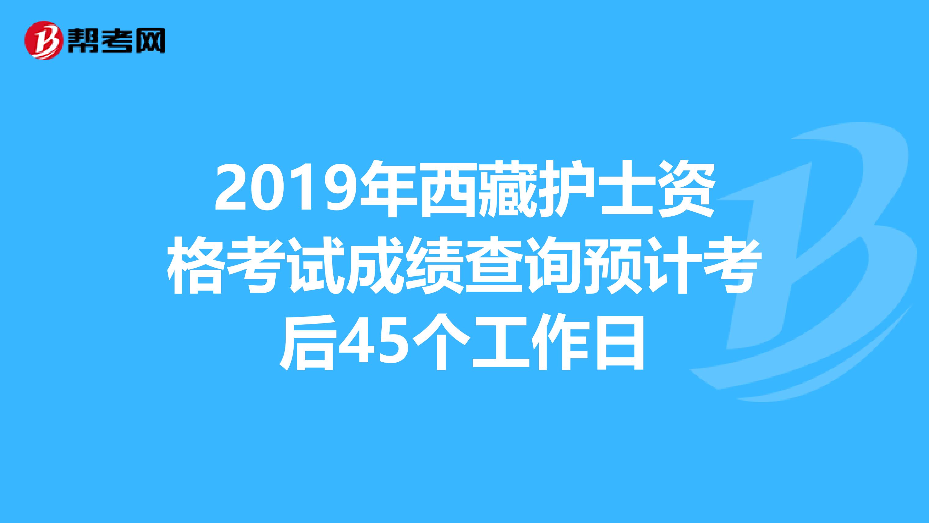2019年西藏护士资格考试成绩查询预计考后45个工作日