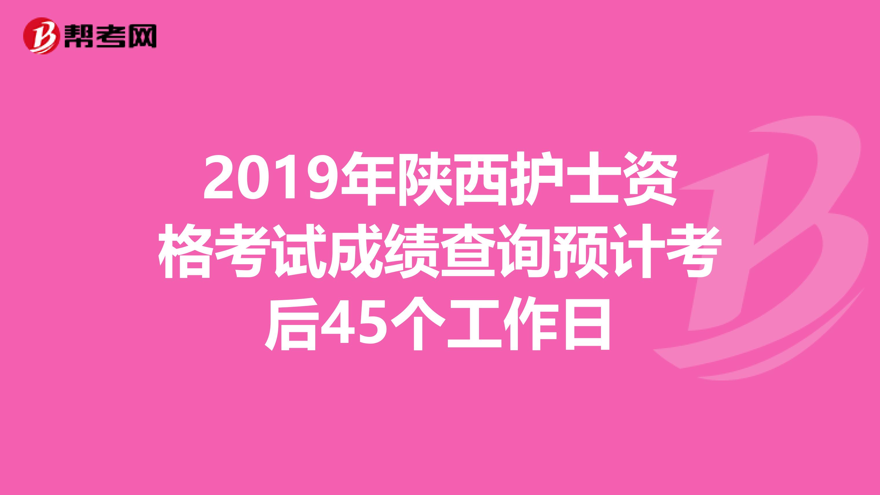 2019年陕西护士资格考试成绩查询预计考后45个工作日