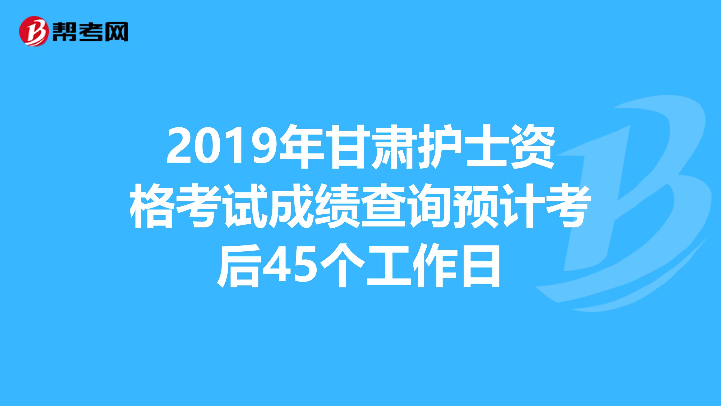 2019年甘肃护士资格考试成绩查询预计考后45个工作日