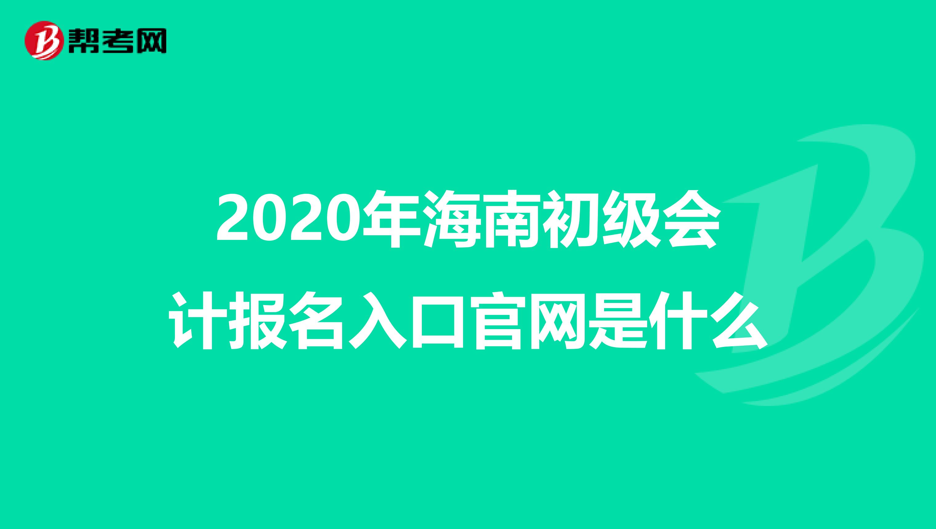 2020年海南初级会计报名入口官网是什么