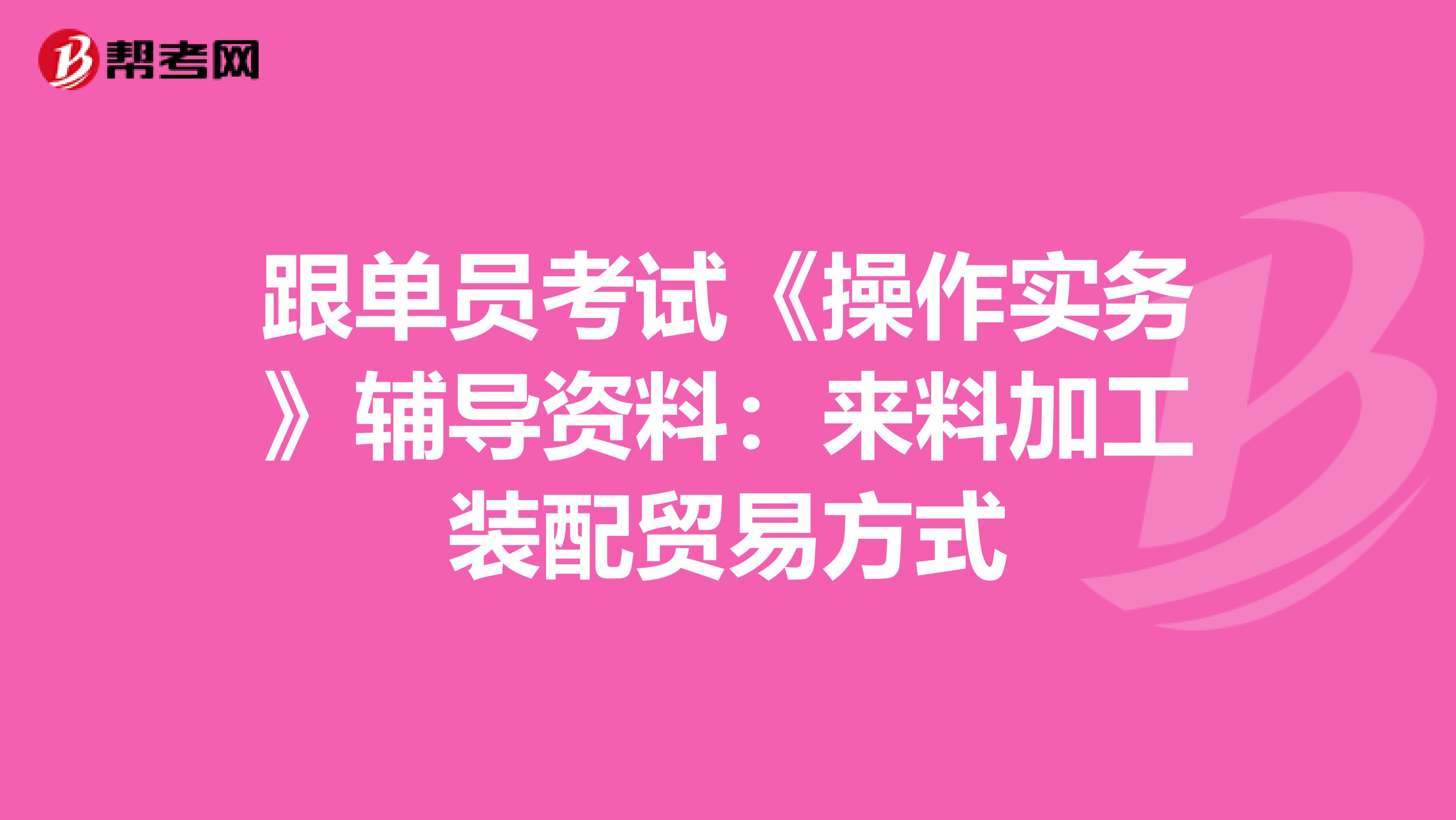 跟单员考试《操作实务》辅导资料：来料加工装配贸易方式