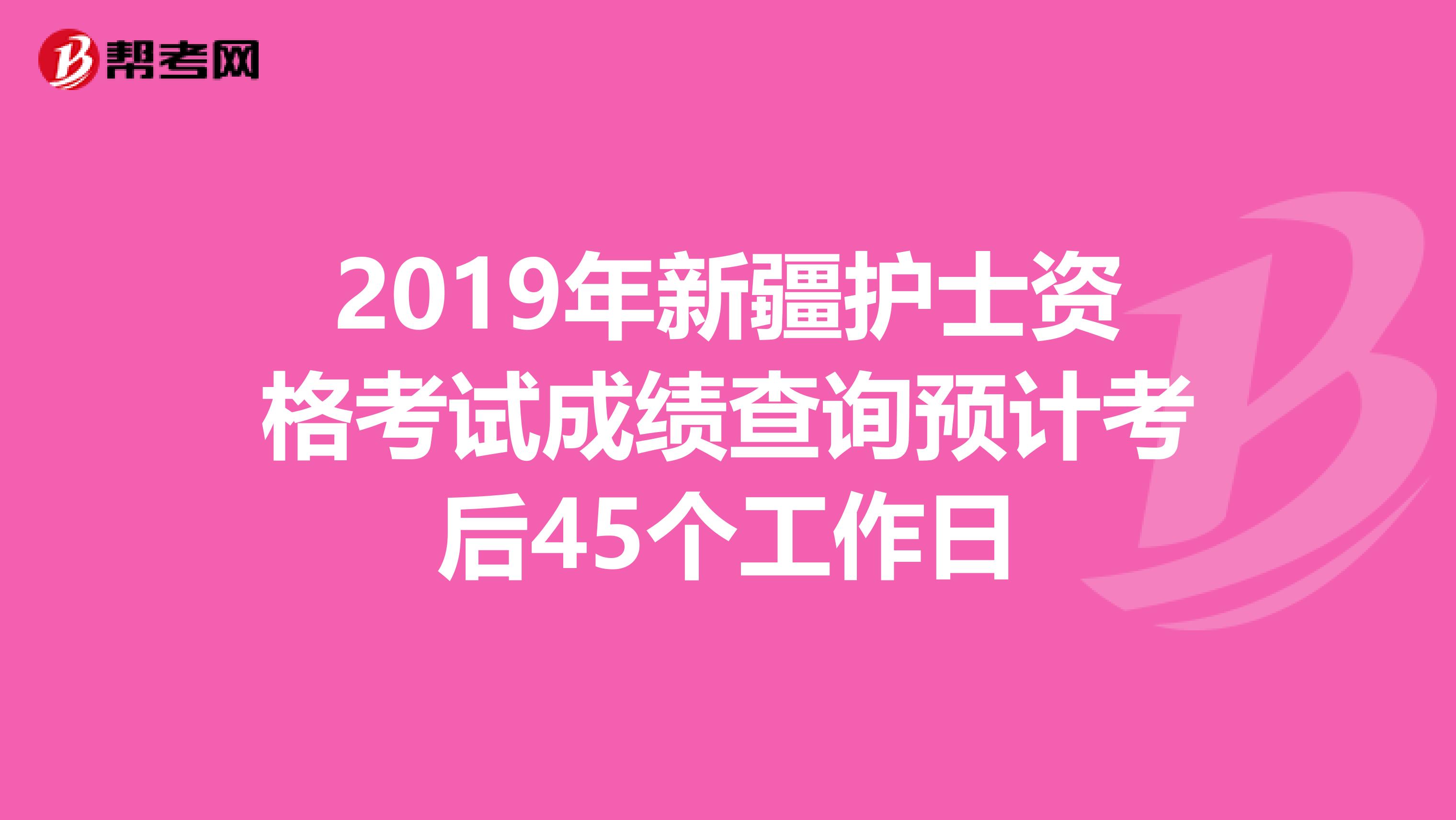 2019年新疆护士资格考试成绩查询预计考后45个工作日
