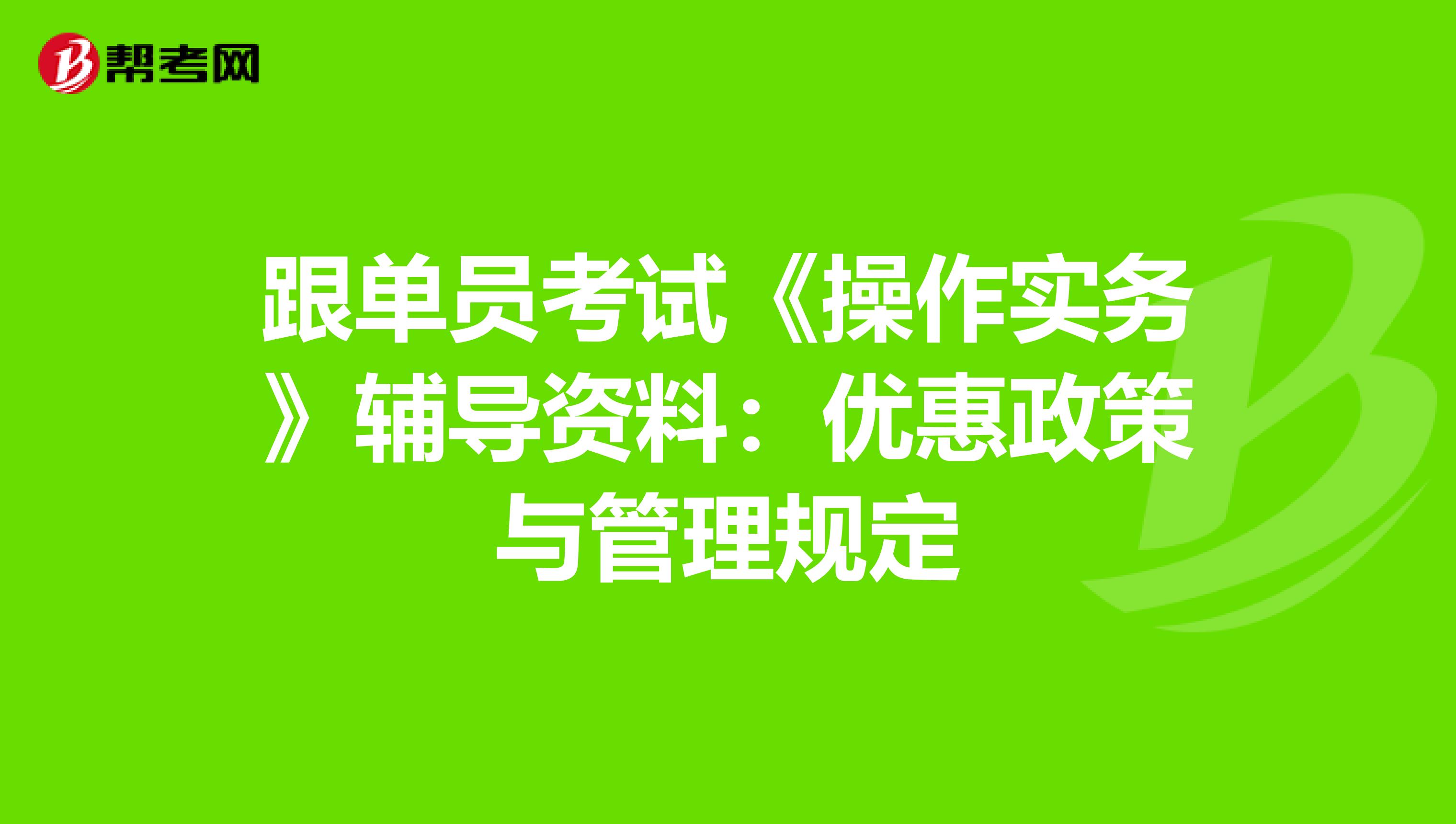 跟单员考试《操作实务》辅导资料：优惠政策与管理规定