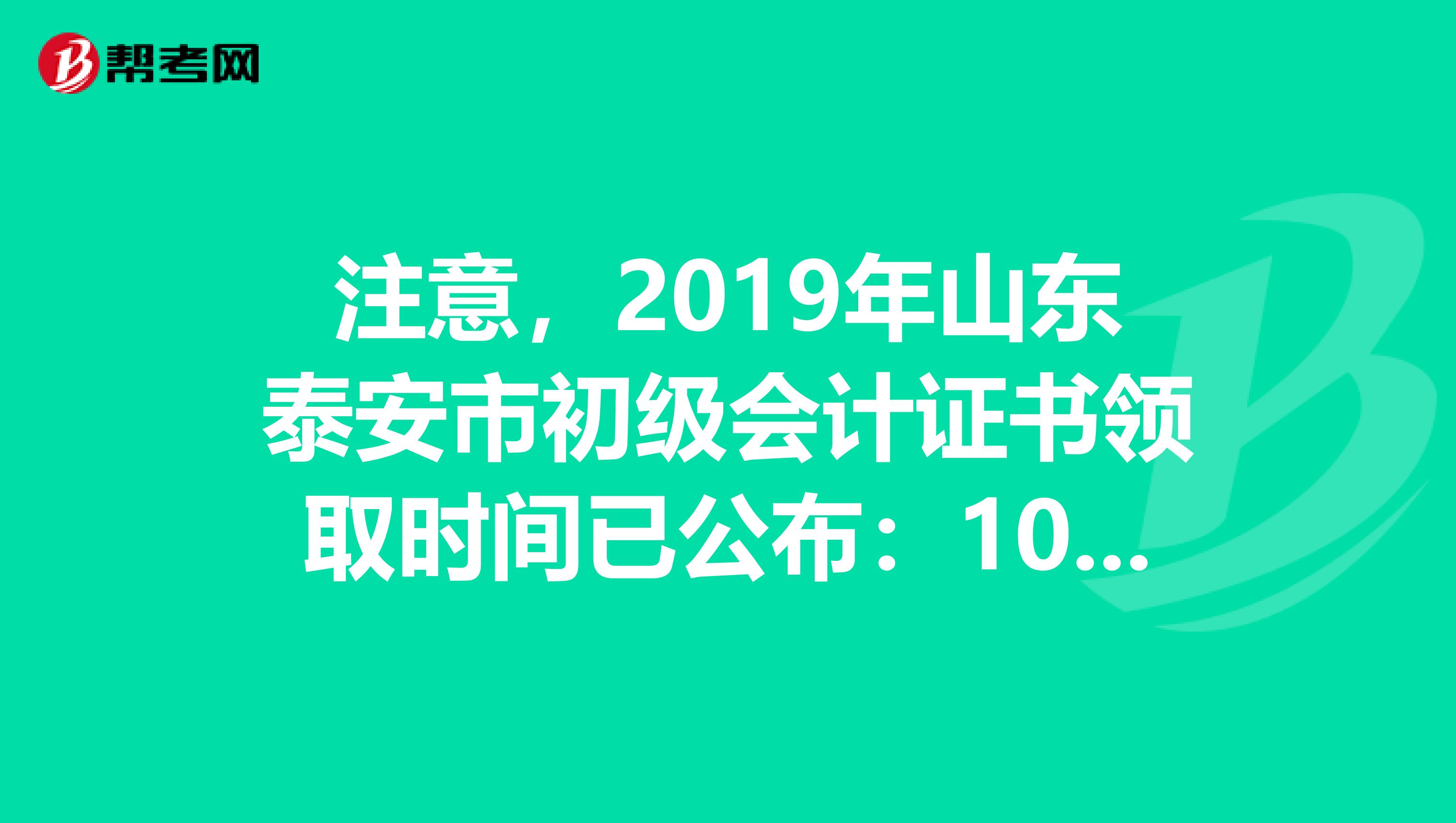 注意，2019年山東泰安市初級會計證書領(lǐng)取時間已公布：10月30日前