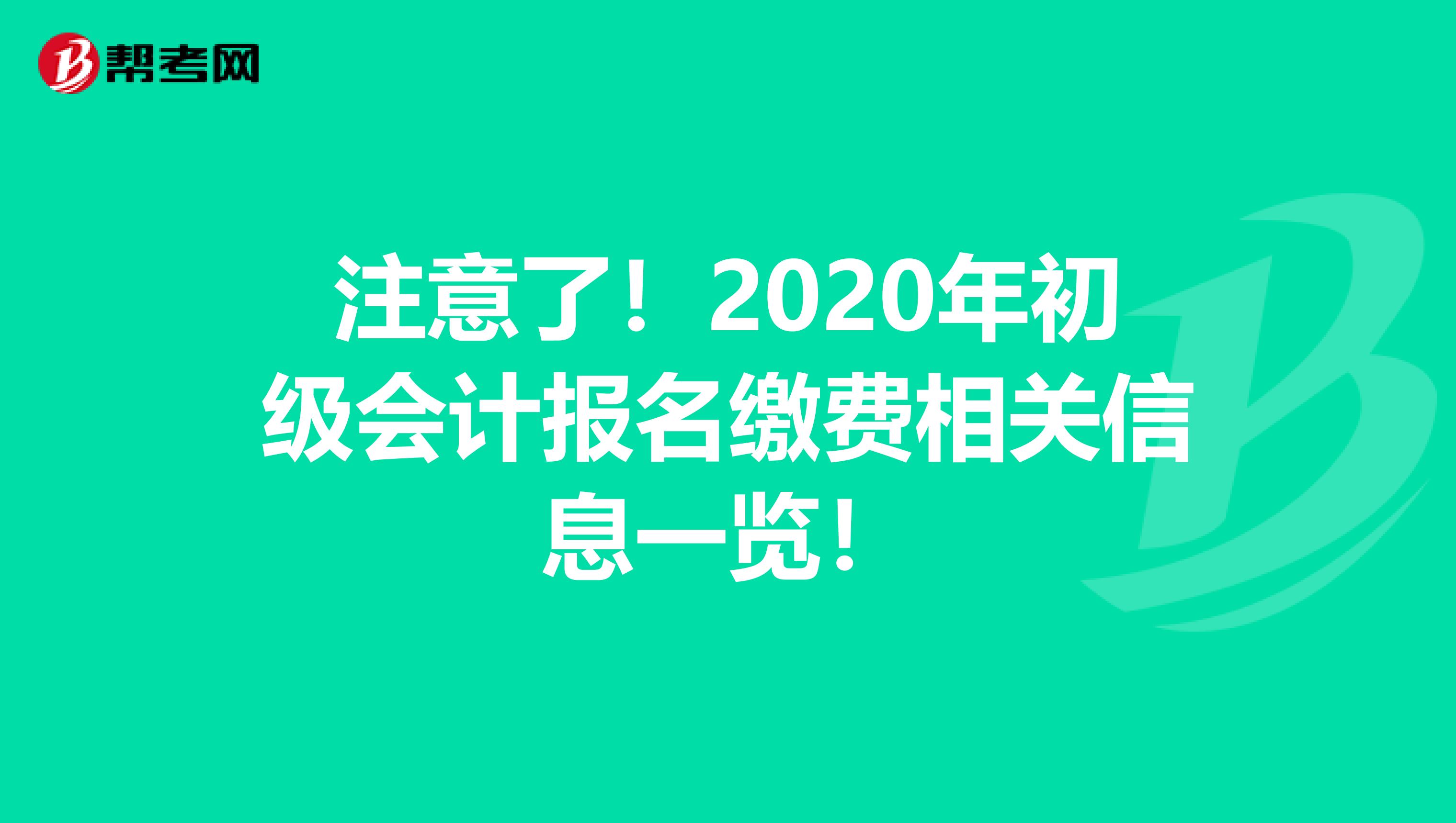 注意了！2020年初级会计报名缴费相关信息一览！