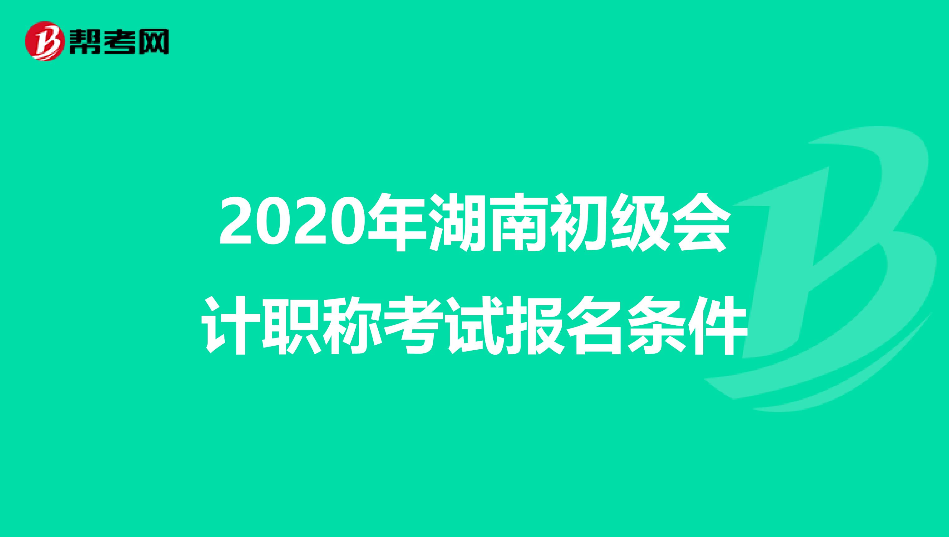 2020年湖南初级会计职称考试报名条件