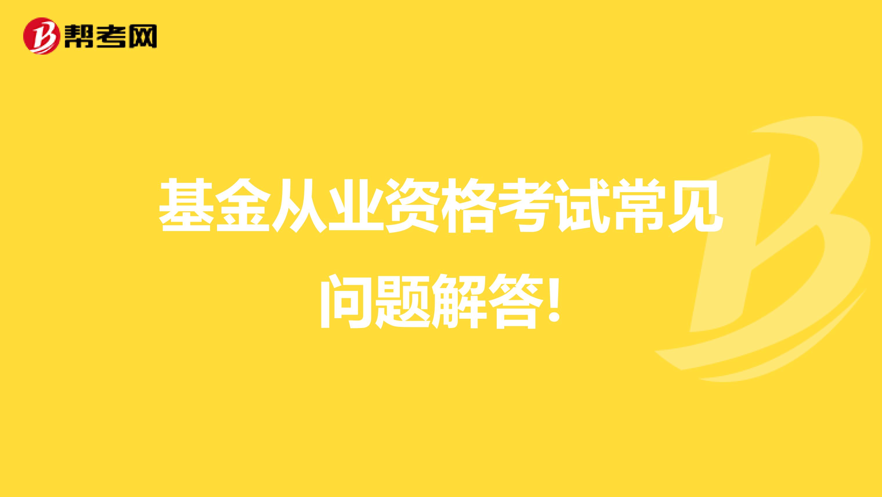 基金从业资格考试常见问题解答!