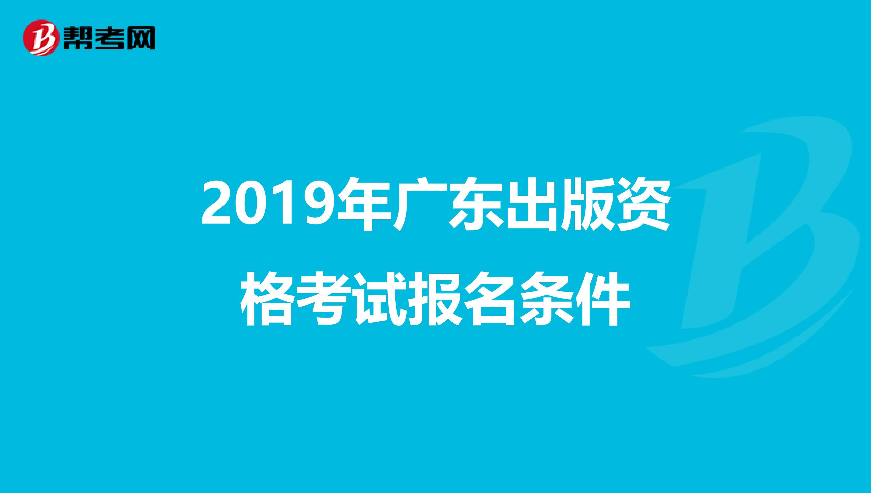 2019年广东出版资格考试报名条件