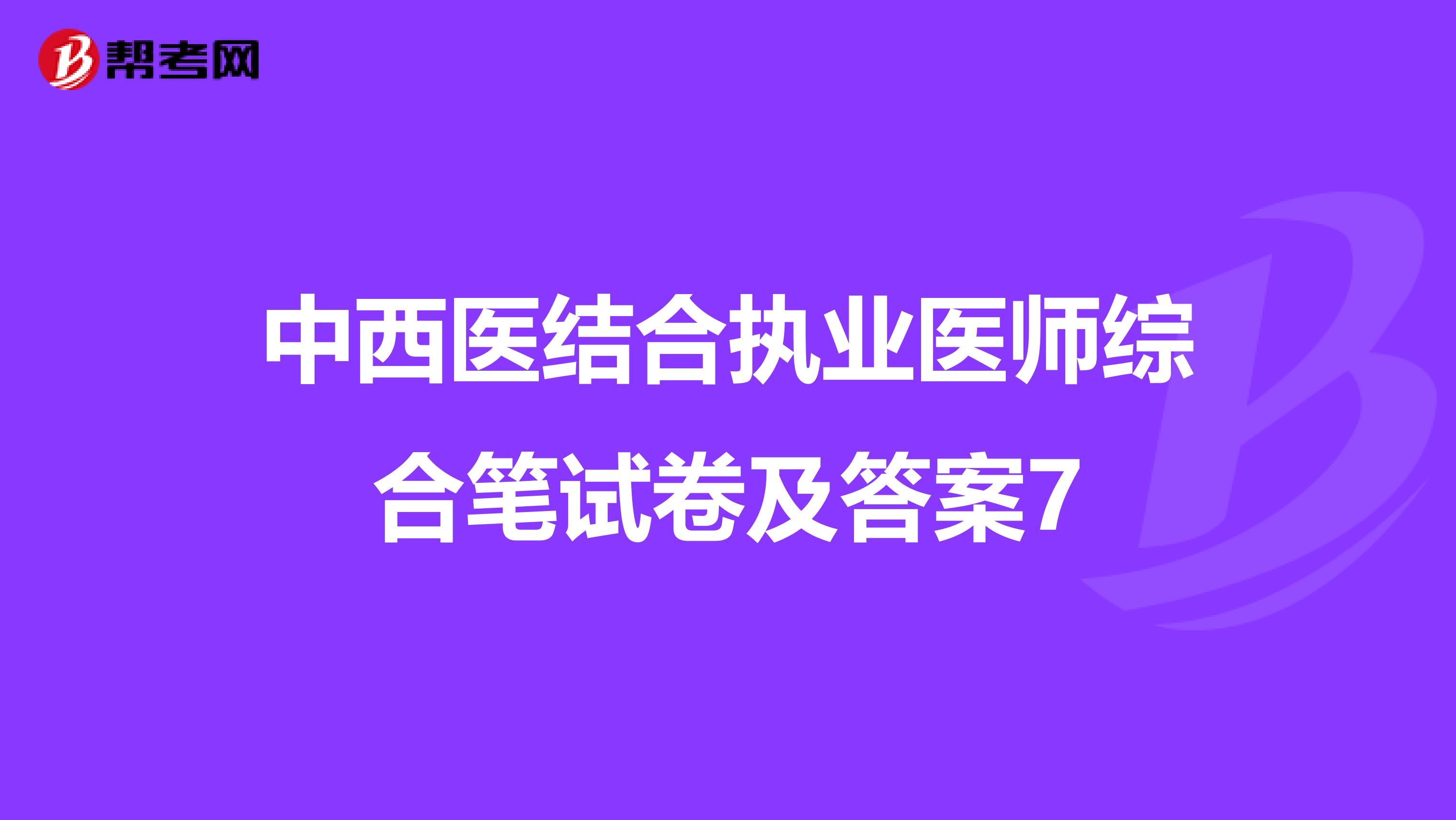 中西医结合执业医师综合笔试卷及答案7