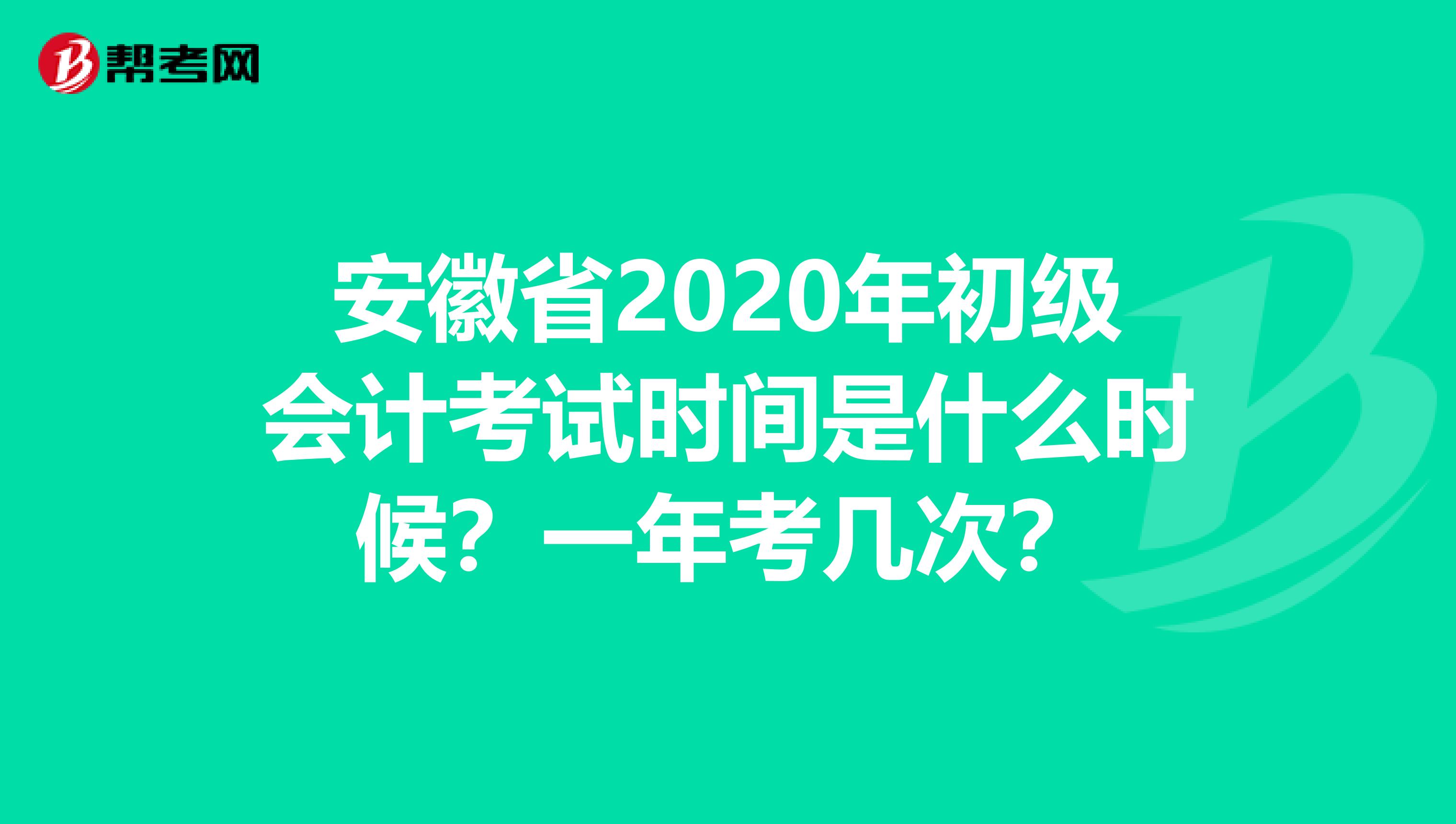 安徽省2020年初级会计考试时间是什么时候？一年考几次？