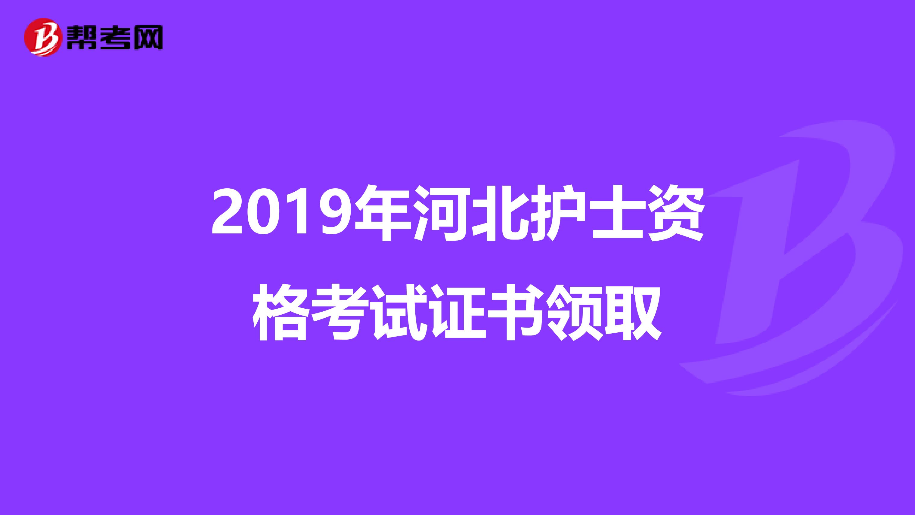 2019年河北护士资格考试证书领取